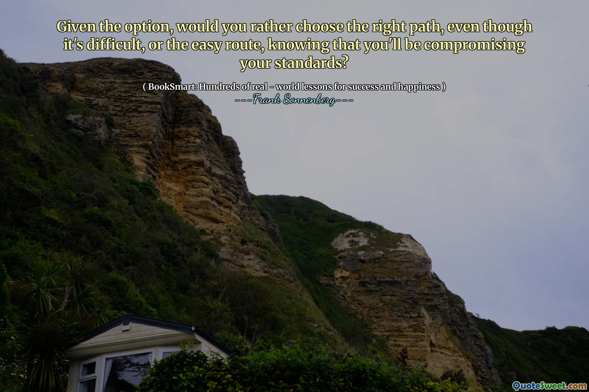 Given the option, would you rather choose the right path, even though it's difficult, or the easy route, knowing that you'll be compromising your standards?