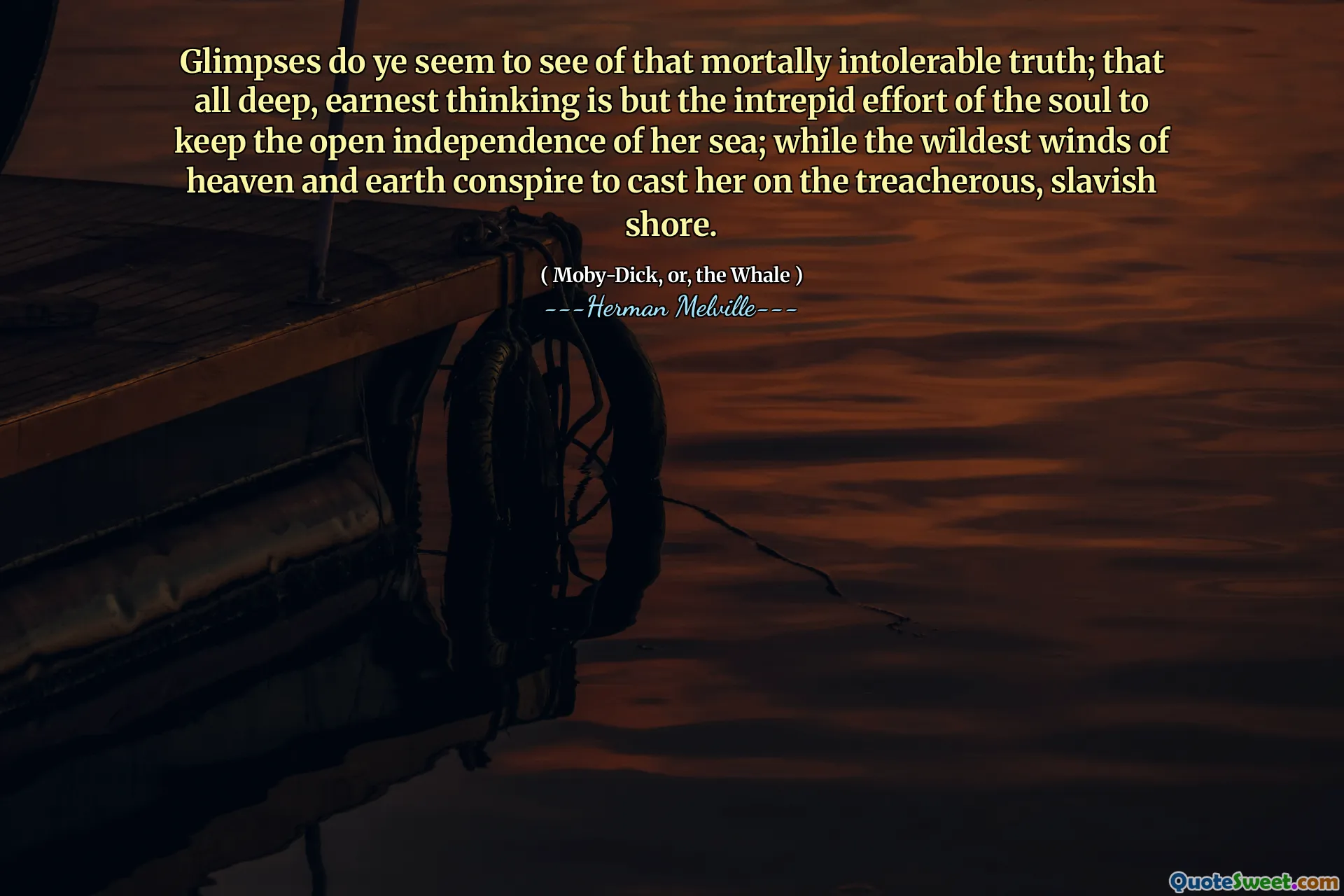 Sekilas yang kamu lihat tentang kebenaran yang tak tertahankan itu; Bahwa pemikiran yang mendalam dan sungguh -sungguh hanyalah upaya pemberani jiwa untuk menjaga independensi terbuka lautnya; sementara angin yang paling liar dari surga dan bumi berkonspirasi untuk melemparkannya ke pantai yang berbahaya dan tidak menyenangkan.