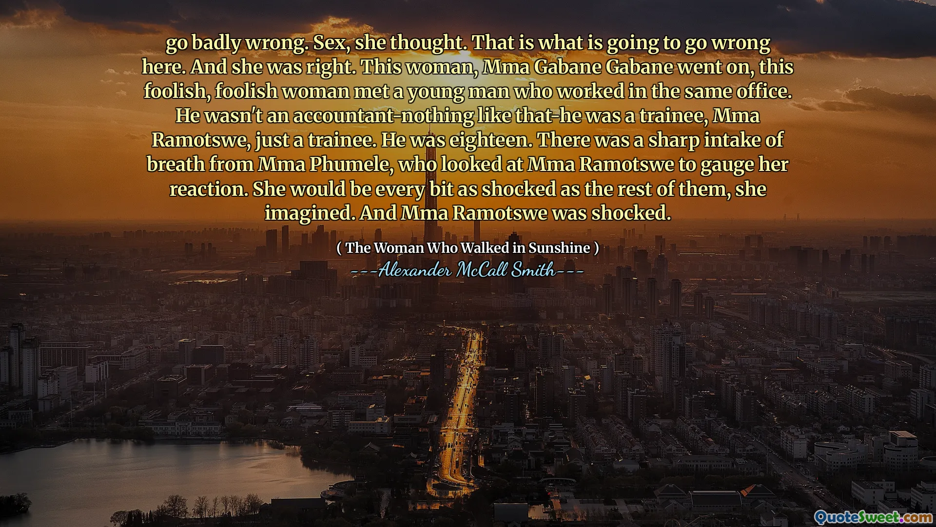 vai male. Sesso, pensò. Questo è ciò che andrà storto qui. E lei aveva ragione. Questa donna, MMA Gabane Gabane, ha continuato, questa donna sciocca e sciocca ha incontrato un giovane che lavorava nello stesso ufficio. Non era un contabile come quello era un tirocinante, MMA Ramotswe, solo un tirocinante. Aveva diciotto anni. C'è stato un forte respiro da MMA Phumele, che ha guardato MMA Ramotswe per valutare la sua reazione. Sarebbe altrettanto scioccata come il resto di loro, immaginava. E MMA Ramotswe è rimasto scioccato.