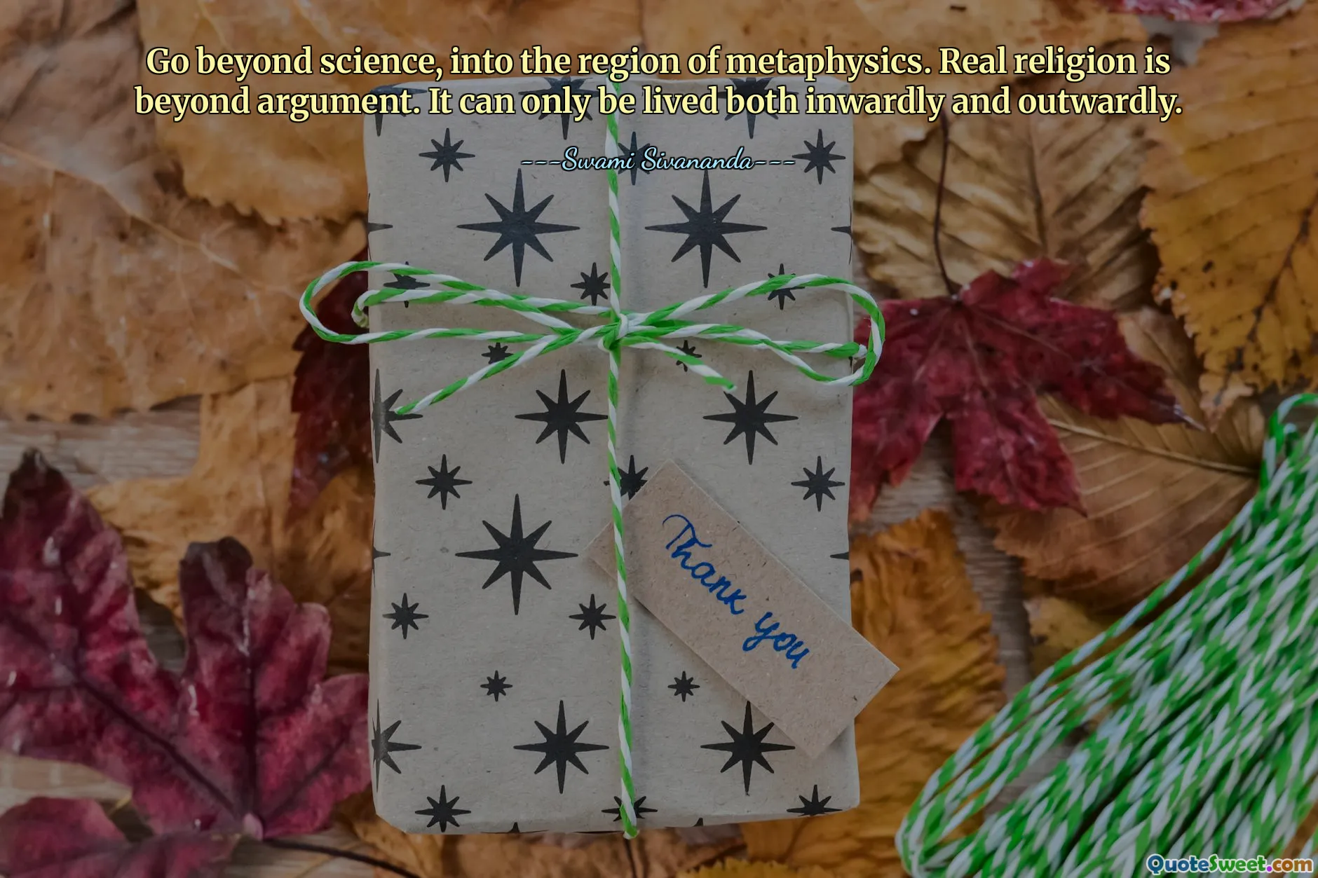 Go beyond science, into the region of metaphysics. Real religion is beyond argument. It can only be lived both inwardly and outwardly.