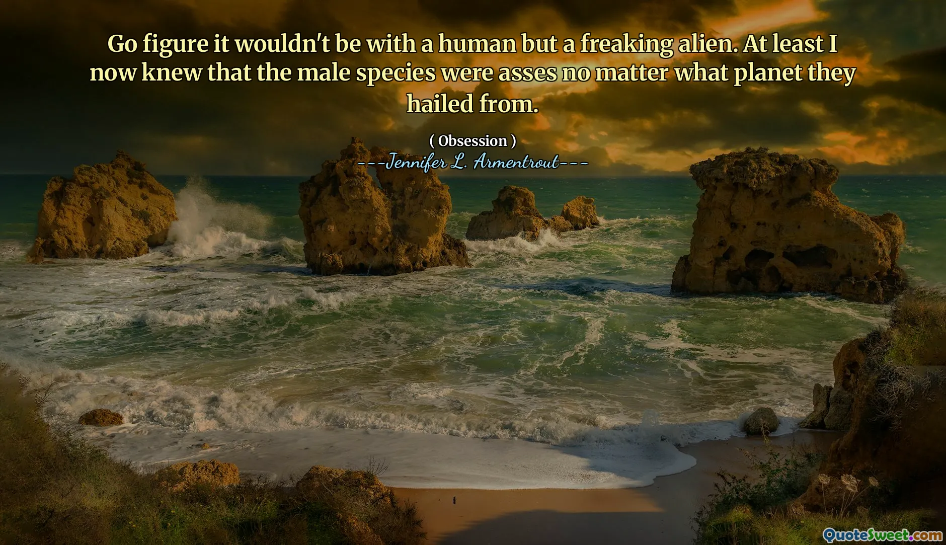 Go figure it wouldn't be with a human but a freaking alien. At least I now knew that the male species were asses no matter what planet they hailed from.