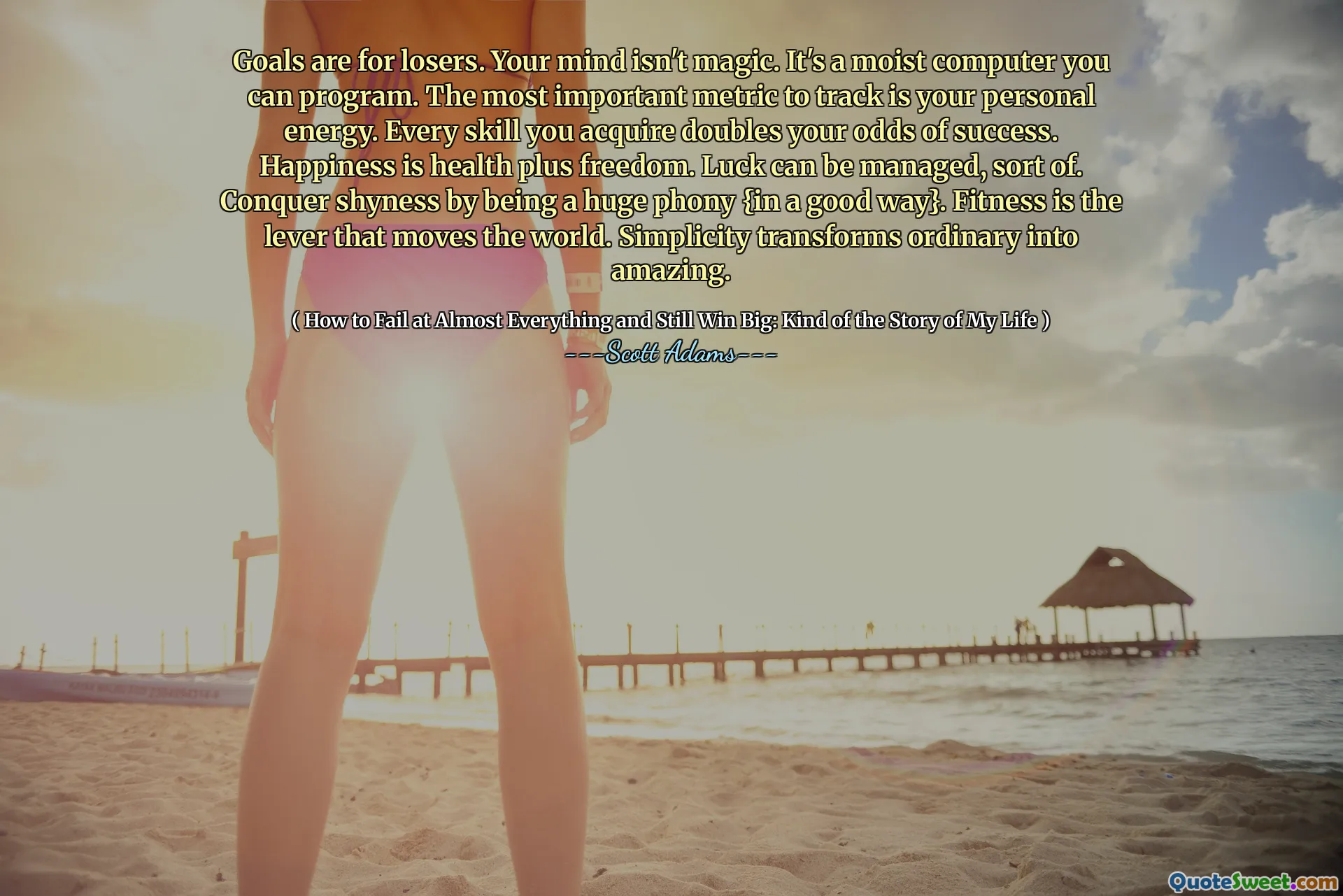 Goals are for losers. Your mind isn't magic. It's a moist computer you can program. The most important metric to track is your personal energy. Every skill you acquire doubles your odds of success. Happiness is health plus freedom. Luck can be managed, sort of. Conquer shyness by being a huge phony {in a good way}. Fitness is the lever that moves the world. Simplicity transforms ordinary into amazing.