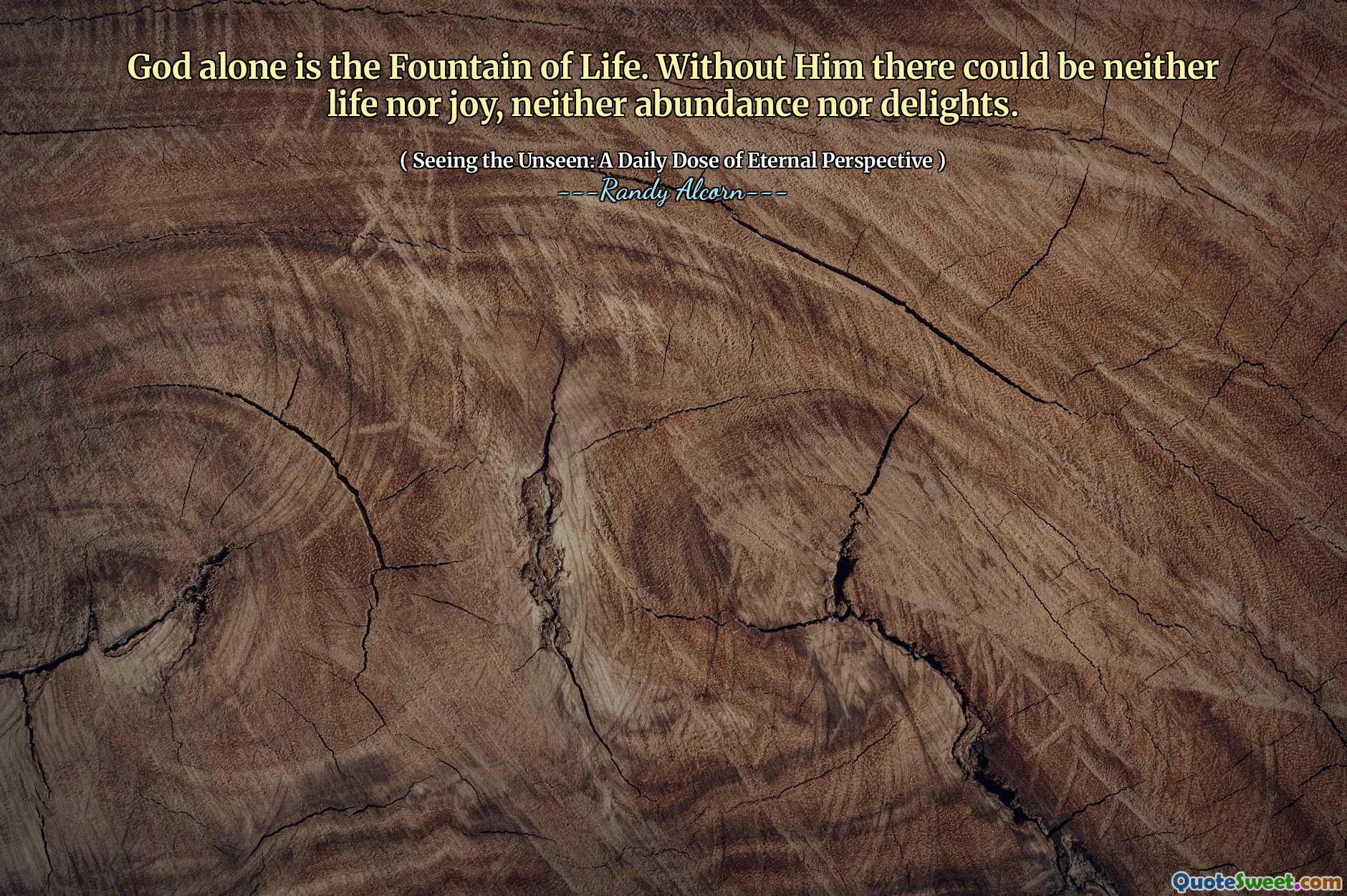 God alone is the Fountain of Life. Without Him there could be neither life nor joy, neither abundance nor delights.