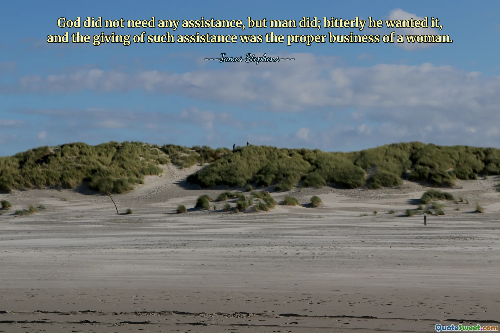 God did not need any assistance, but man did; bitterly he wanted it, and the giving of such assistance was the proper business of a woman.