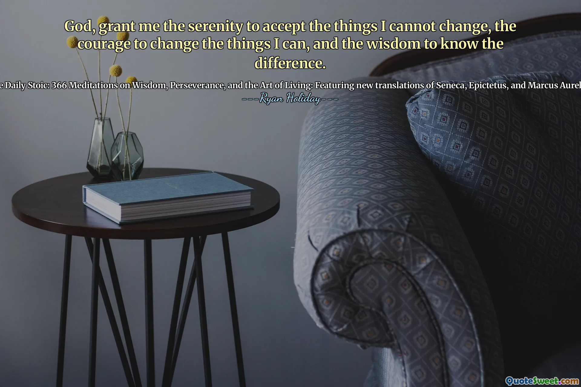 God, grant me the serenity to accept the things I cannot change, the courage to change the things I can, and the wisdom to know the difference.