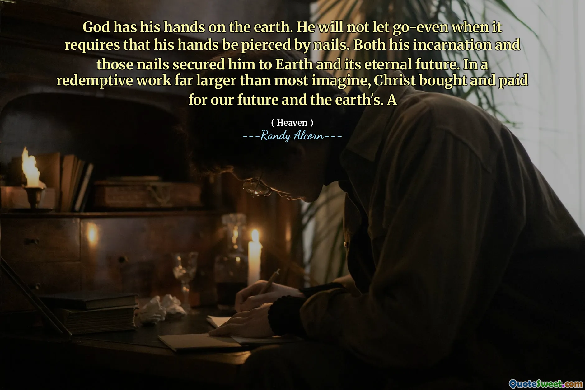 Deus tem suas mãos na terra. Ele não deixará ir-mesmo quando exigir que suas mãos sejam perfuradas por unhas. Tanto sua encarnação quanto essas unhas o garantiram à Terra e seu futuro eterno. Em um trabalho redentor muito maior do que a maioria imagina, Cristo comprou e pagou pelo nosso futuro e pela Terra. UM