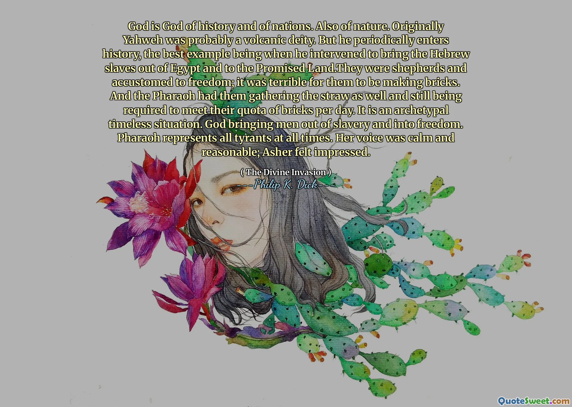 God is God of history and of nations. Also of nature. Originally Yahweh was probably a volcanic deity. But he periodically enters history, the best example being when he intervened to bring the Hebrew slaves out of Egypt and to the Promised Land.They were shepherds and accustomed to freedom; it was terrible for them to be making bricks. And the Pharaoh had them gathering the straw as well and still being required to meet their quota of bricks per day. It is an archetypal timeless situation. God bringing men out of slavery and into freedom. Pharaoh represents all tyrants at all times. Her voice was calm and reasonable; Asher felt impressed.