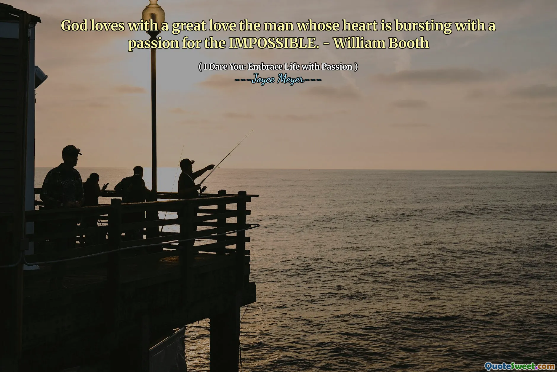 God loves with a great love the man whose heart is bursting with a passion for the IMPOSSIBLE. - William Booth