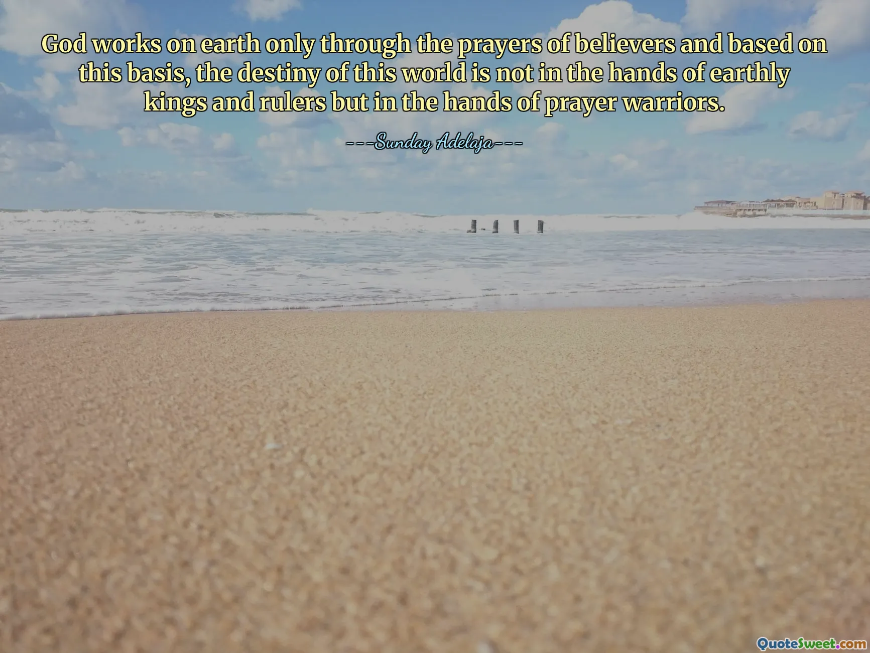 God works on earth only through the prayers of believers and based on this basis, the destiny of this world is not in the hands of earthly kings and rulers but in the hands of prayer warriors.