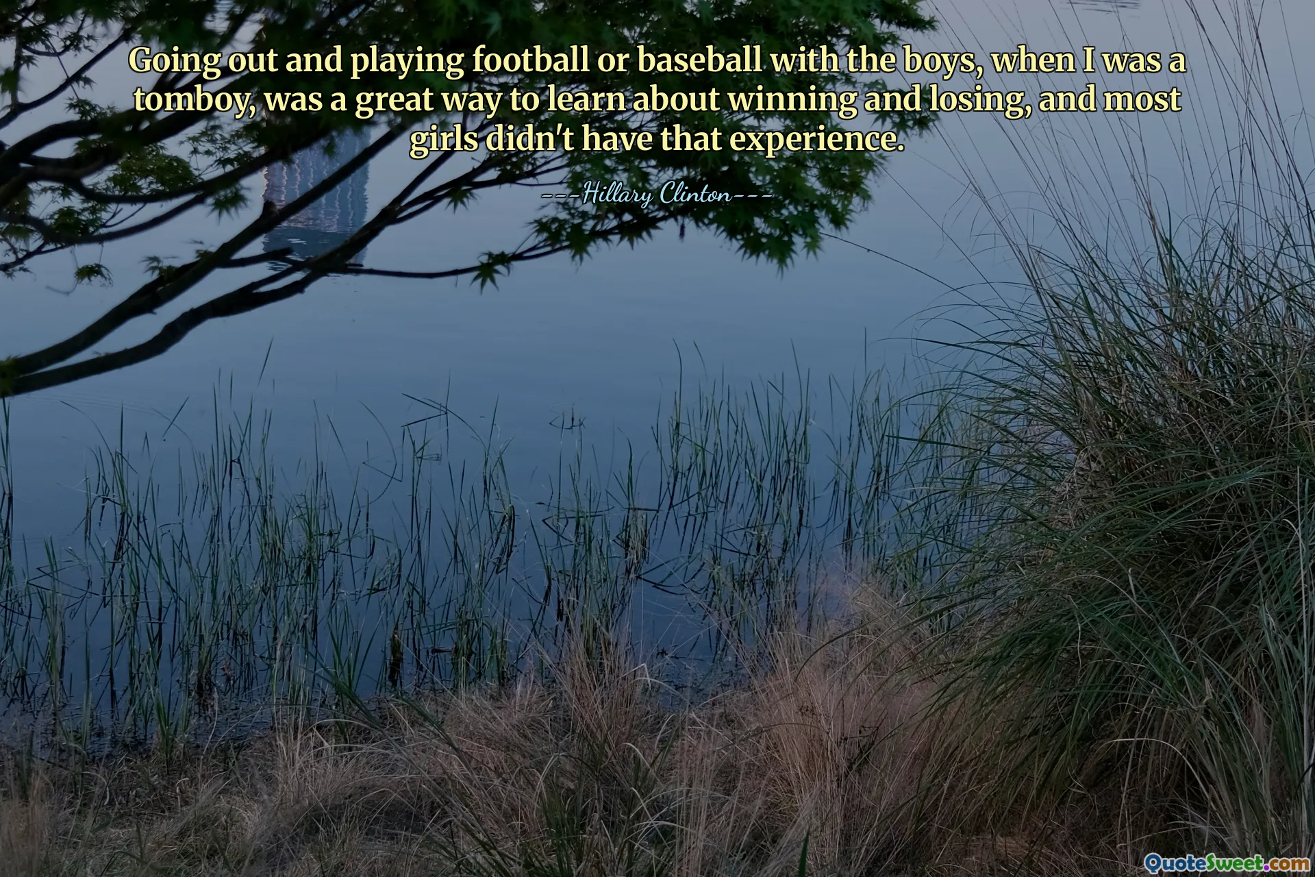जब मैं टॉमबॉय थी, तो बाहर जाना और लड़कों के साथ फुटबॉल या बेसबॉल खेलना, जीत और हार के बारे में सीखने का एक शानदार तरीका था, और ज्यादातर लड़कियों के पास वह अनुभव नहीं था।