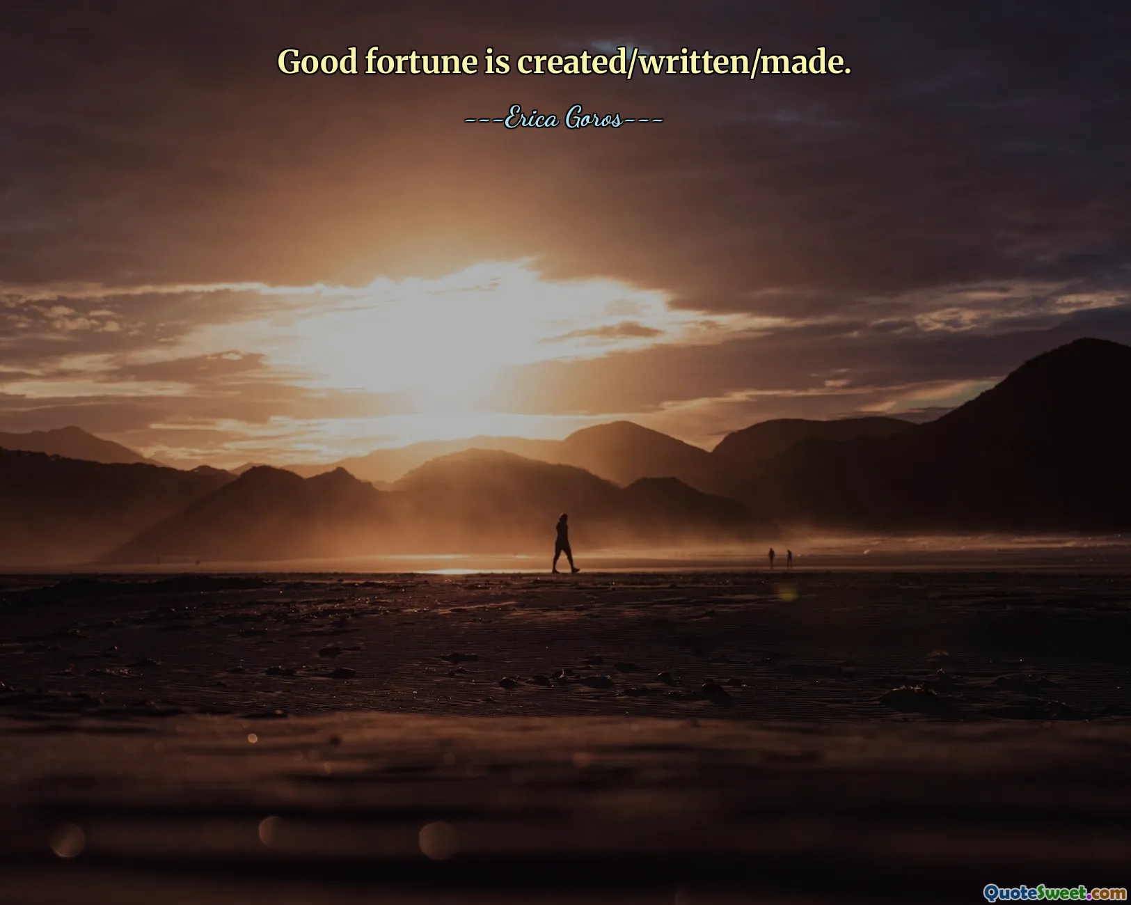 Good fortune is created/written/made.