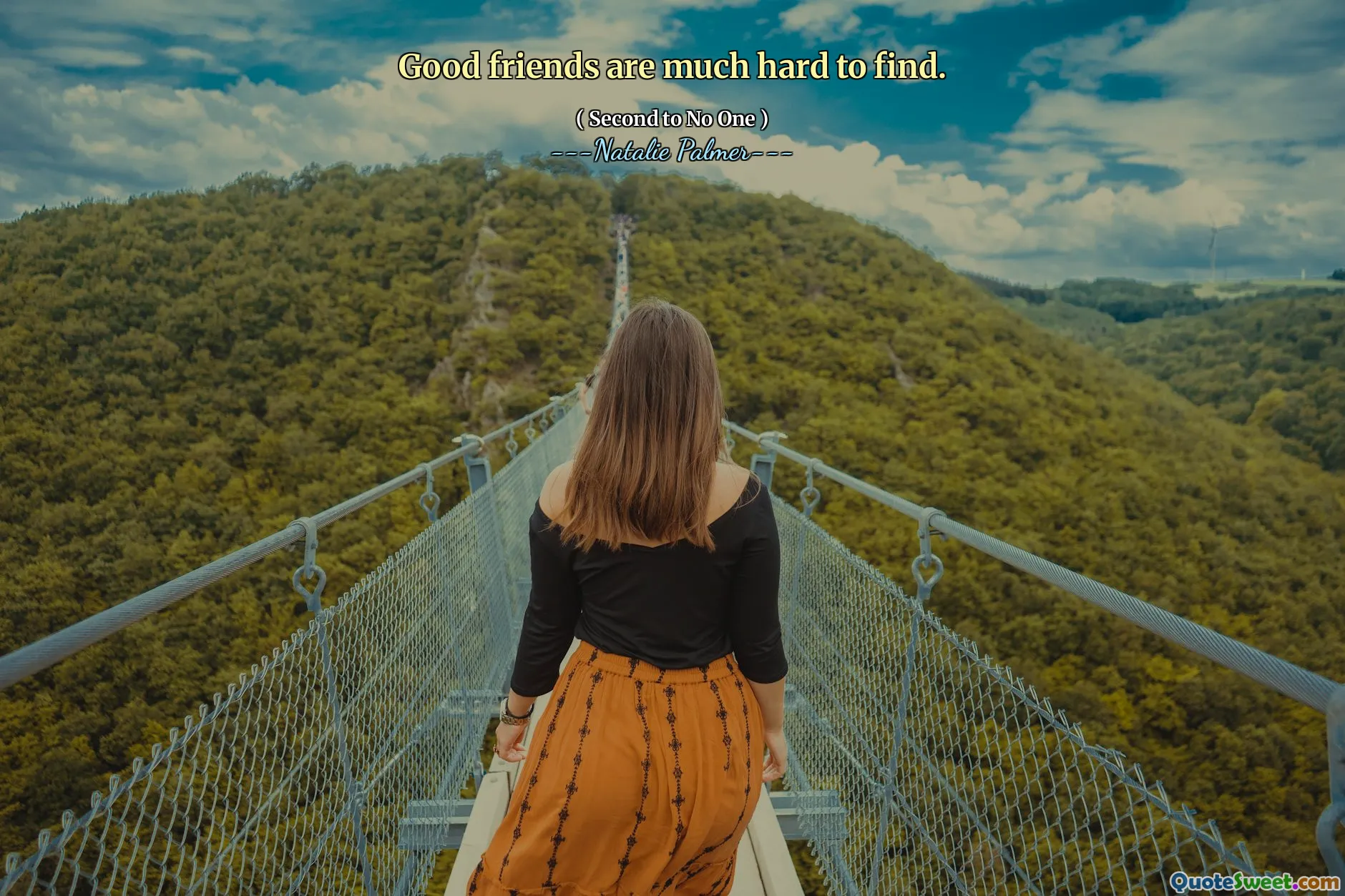 Good friends are much hard to find.