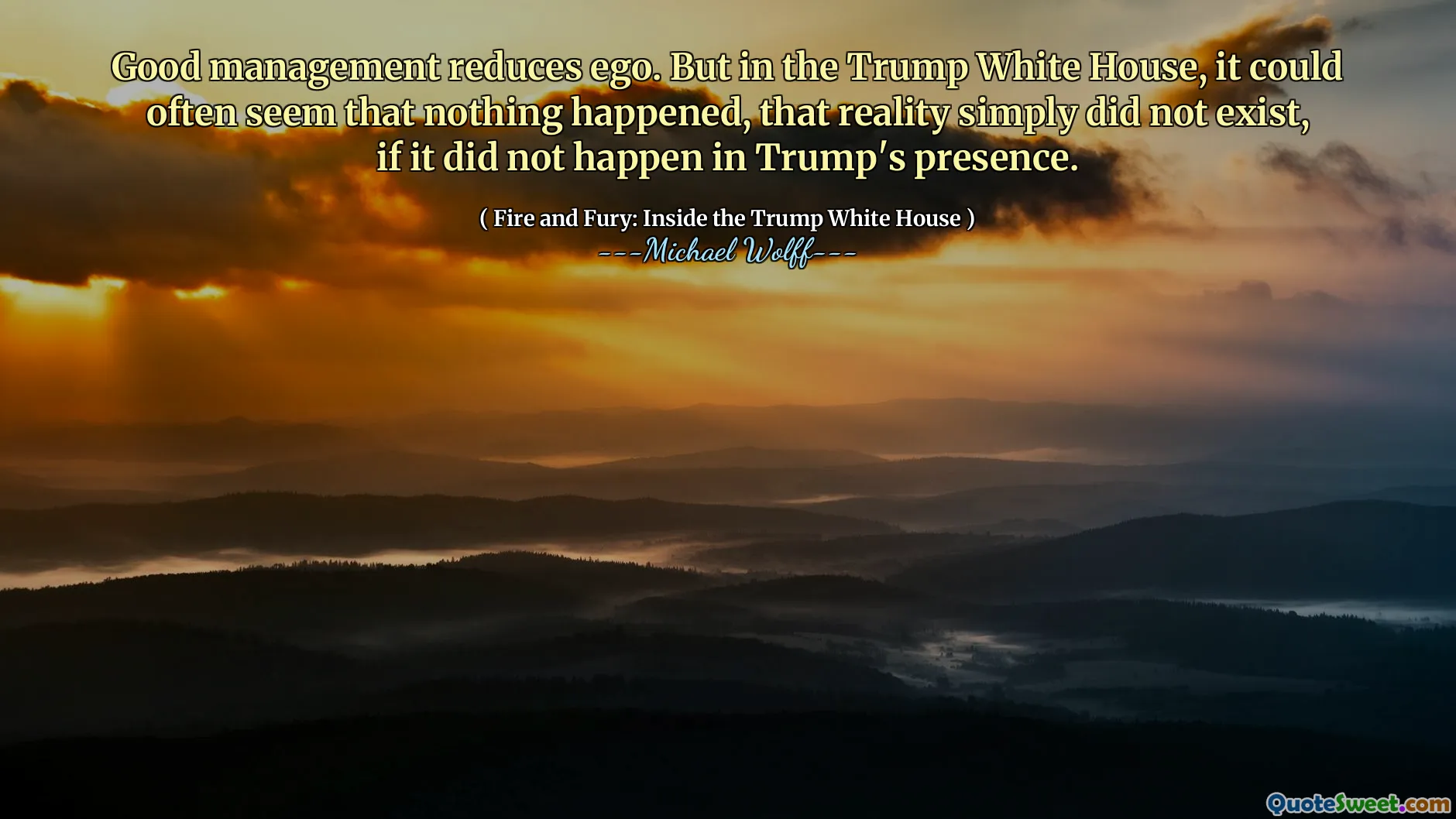 Good management reduces ego. But in the Trump White House, it could often seem that nothing happened, that reality simply did not exist, if it did not happen in Trump's presence.