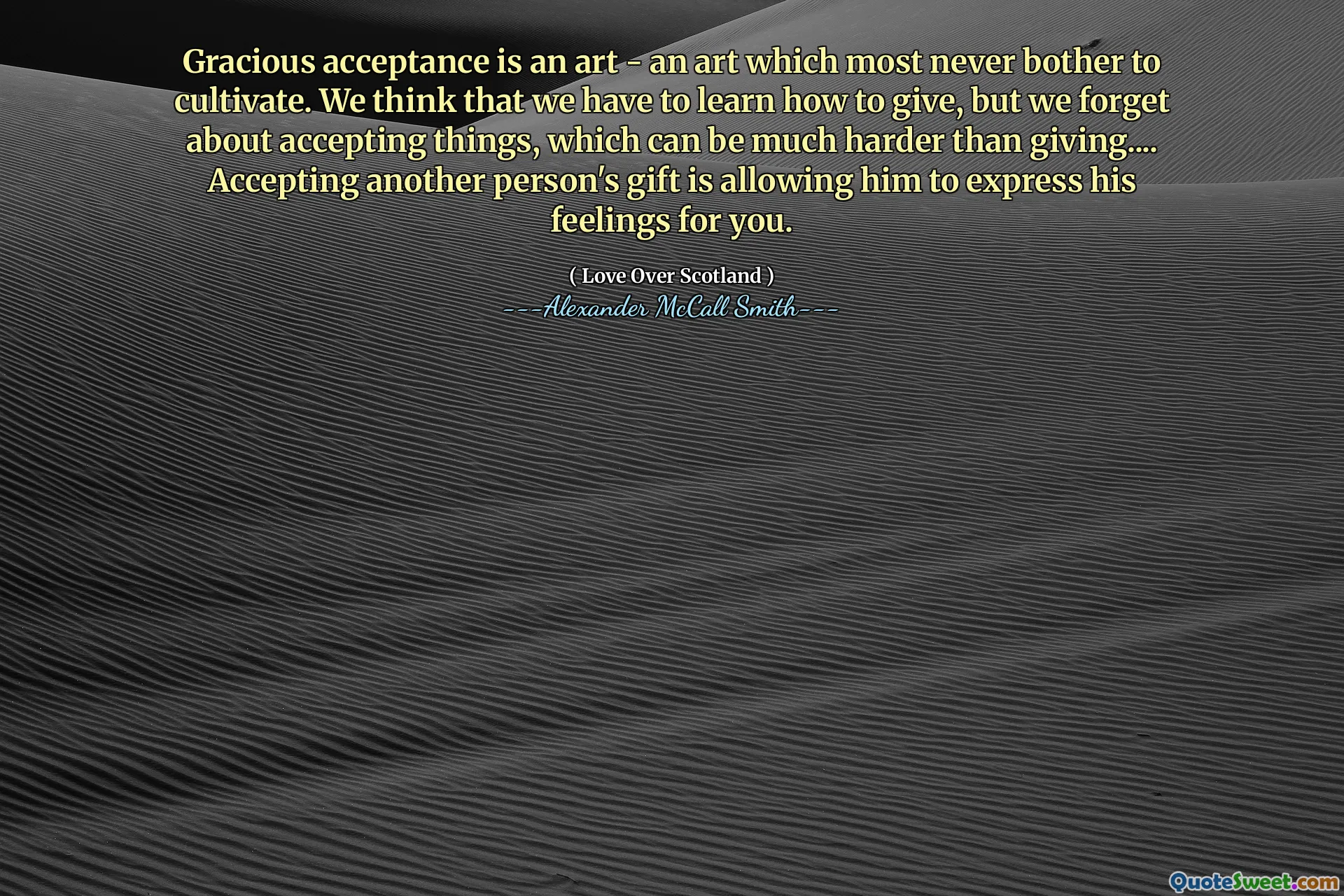 Nådig acceptans är en konst - en konst som mest aldrig bryr sig om att odla. Vi tror att vi måste lära oss att ge, men vi glömmer att acceptera saker, vilket kan vara mycket svårare än att ge .... Att acceptera en annan persons gåva är att låta honom uttrycka sina känslor för dig.