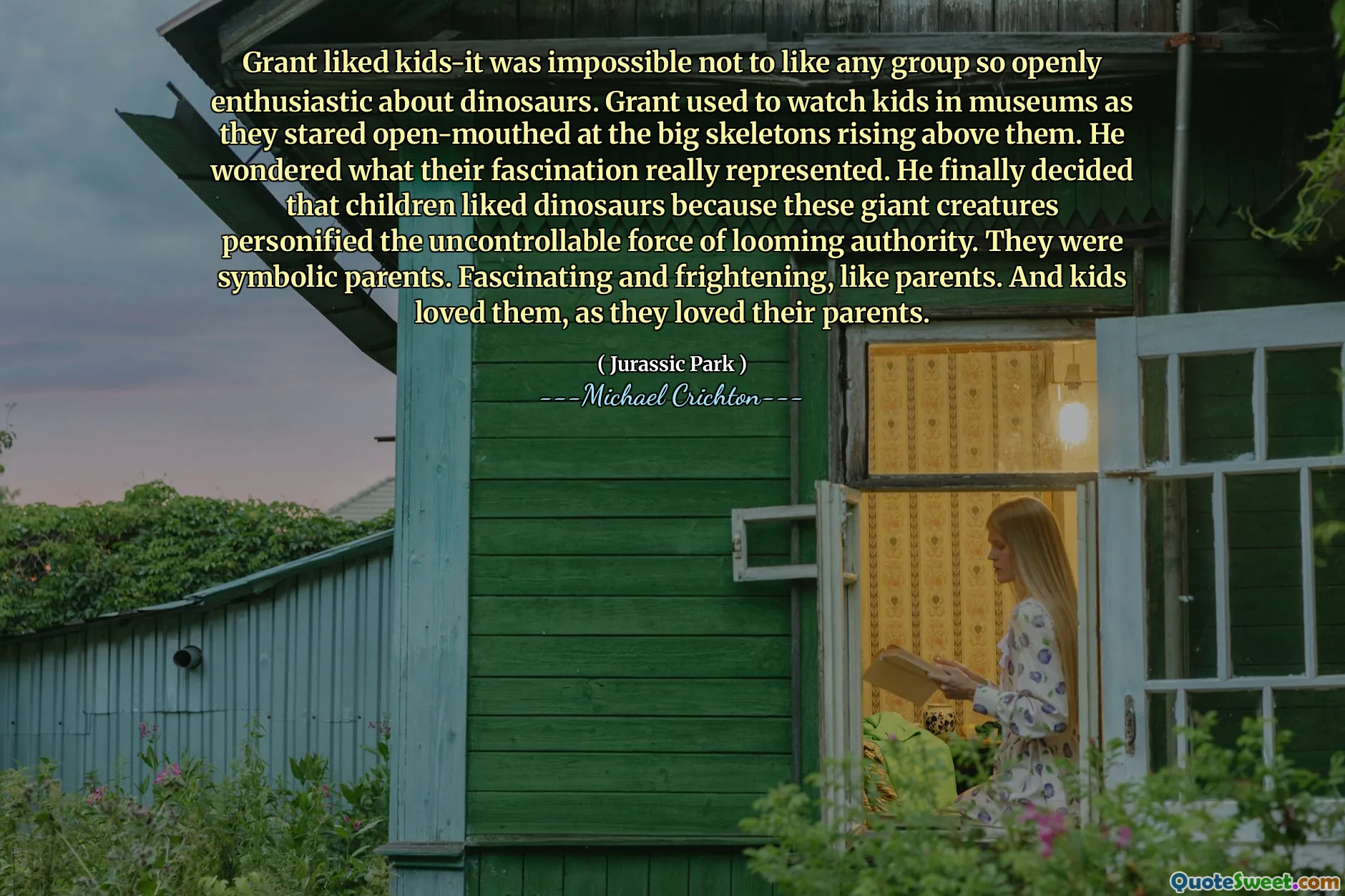 Grant gillade barn-det var omöjligt att inte gilla någon grupp så öppet entusiastisk över dinosaurier. Grant brukade titta på barn i museer när de stirrade öppen mun på de stora skeletten som stiger över dem. Han undrade vad deras fascination verkligen representerade. Han bestämde sig äntligen att barn gillade dinosaurier eftersom dessa jätte varelser personifierade den okontrollerbara kraften hos hotande myndighet. De var symboliska föräldrar. Fascinerande och skrämmande, som föräldrar. Och barnen älskade dem, när de älskade sina föräldrar.