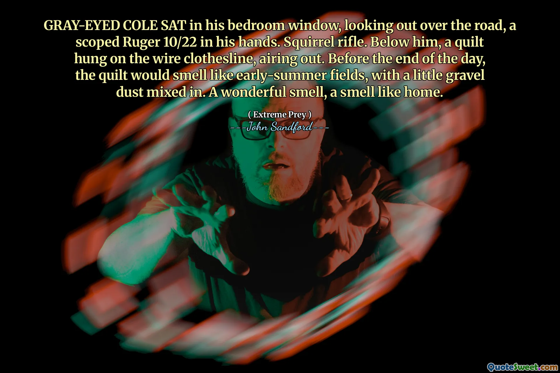 GRAY-EYED COLE SAT in his bedroom window, looking out over the road, a scoped Ruger 10/22 in his hands. Squirrel rifle. Below him, a quilt hung on the wire clothesline, airing out. Before the end of the day, the quilt would smell like early-summer fields, with a little gravel dust mixed in. A wonderful smell, a smell like home.