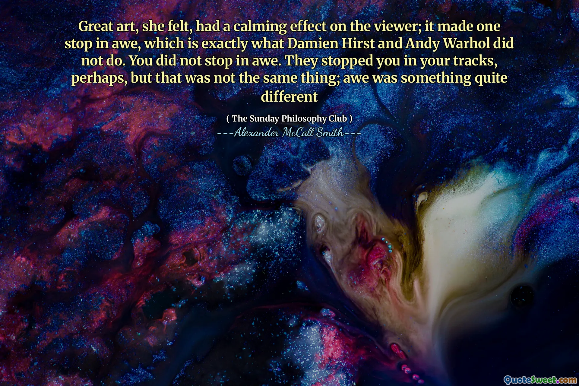 Sie spürte die große Kunst, hatte eine beruhigende Wirkung auf den Betrachter; Es machte einen Stopp in Ehrfurcht, genau das taten Damien Hirst und Andy Warhol nicht. Sie haben nicht beeindruckt. Vielleicht haben sie dich in deinen Spuren aufgehalten, aber das war nicht dasselbe; Ehrfurcht war etwas ganz anderes