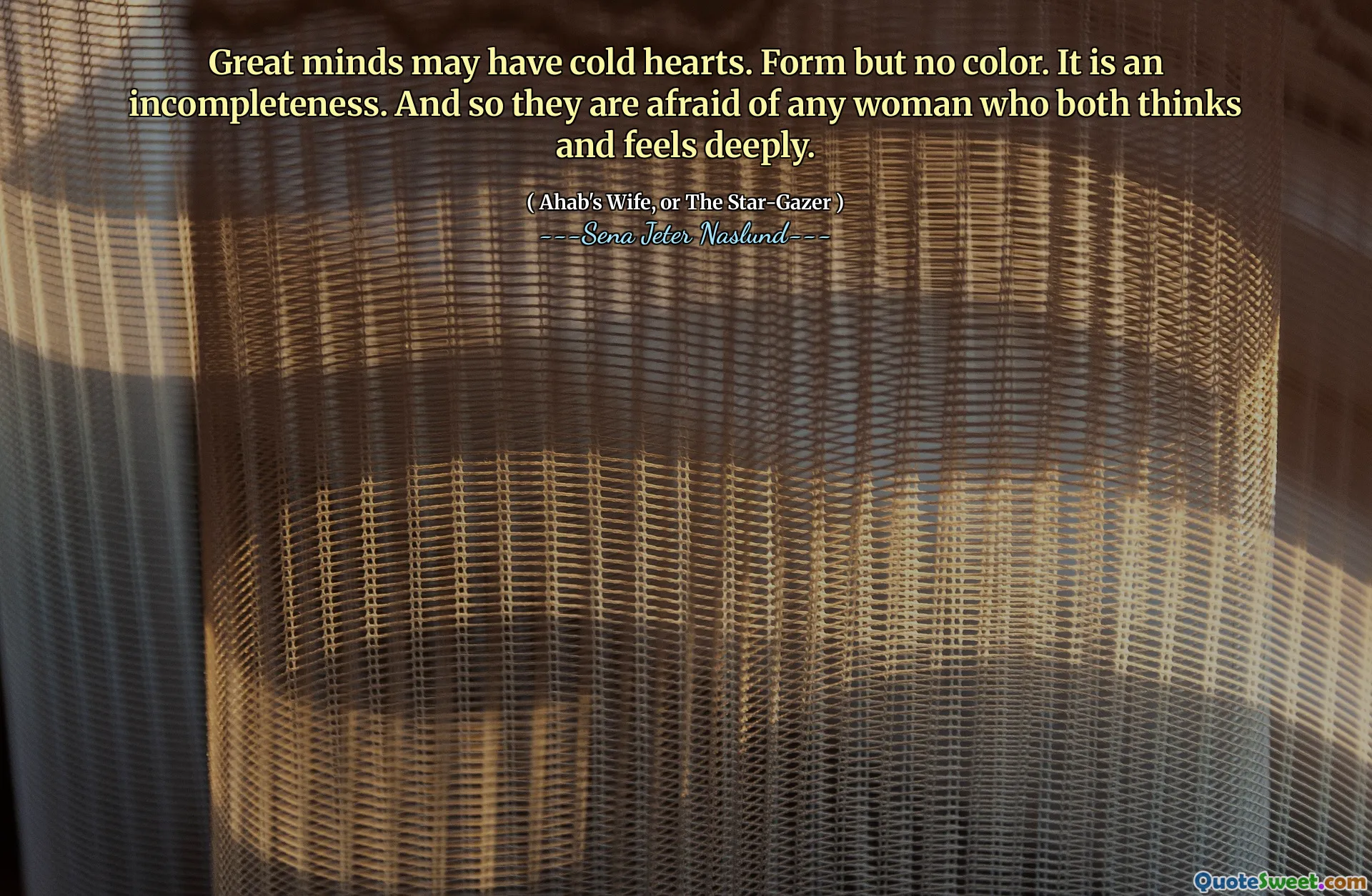 Wielkie umysły mogą mieć zimne serca. Forma, ale bez koloru. To niekompletność. I tak boją się każdej kobiety, która zarówno myśli i czuje się głęboko.