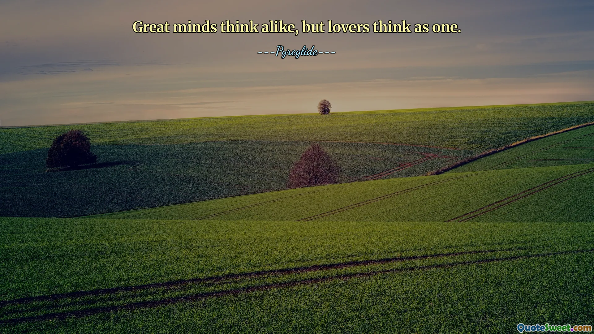 Great minds think alike, but lovers think as one.