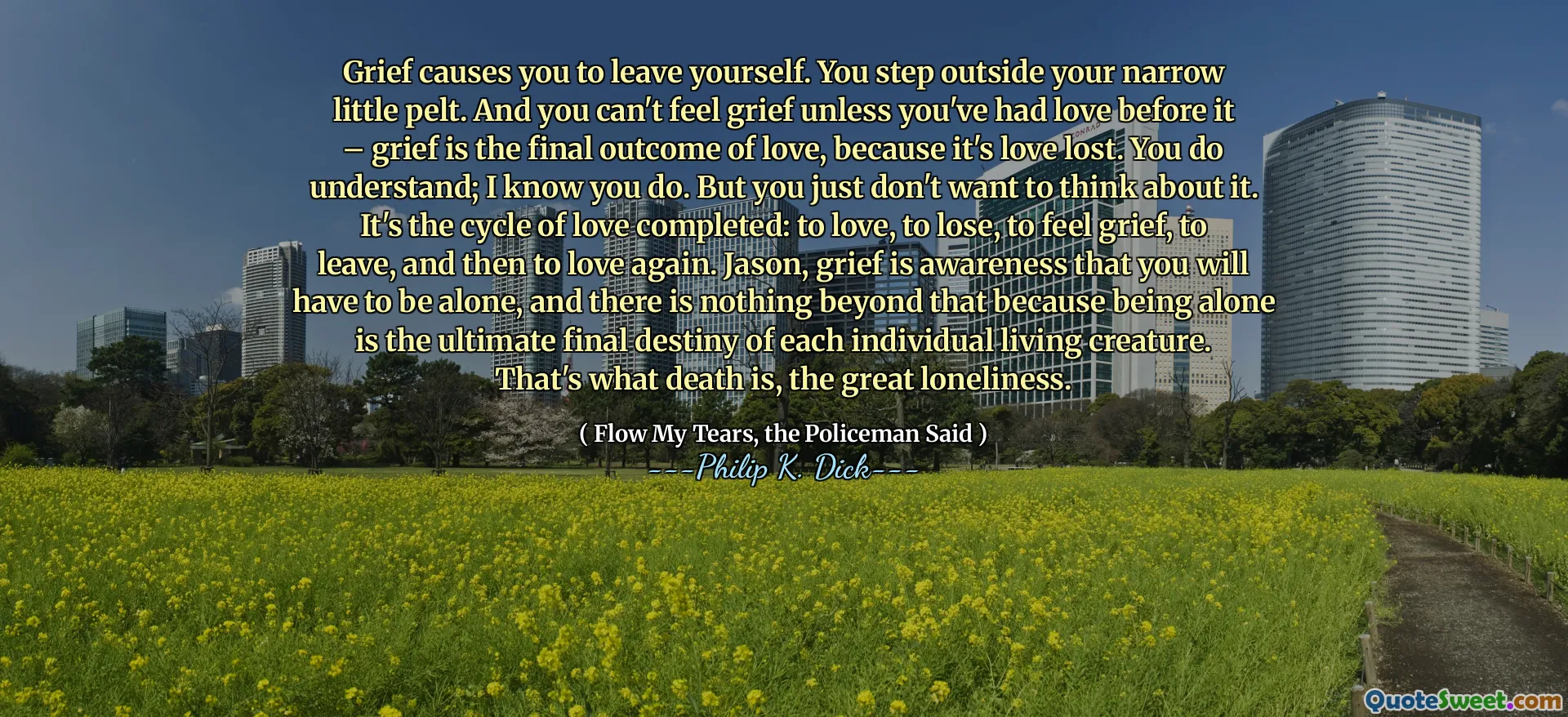 悲しみはあなたを去らせます。狭い小さな毛皮の外に出ます。そして、あなたがそれの前に愛を持っていない限り、あなたは悲しみを感じることができません - 悲しみは愛の最終的な結果です。あなたは理解しています。私はあなたがそうすることを知っています。しかし、あなたはそれについて考えたくないだけです。それは完成した愛のサイクルです。愛、失う、悲しみを感じ、去り、そして再び愛することです。ジェイソン、悲しみはあなたが一人でいなければならないことを認識しており、それ以上のことは何もありません。なぜなら、一人でいることは個々の生き物の究極の最終的な運命であるからです。それが死であり、大きな孤独です。