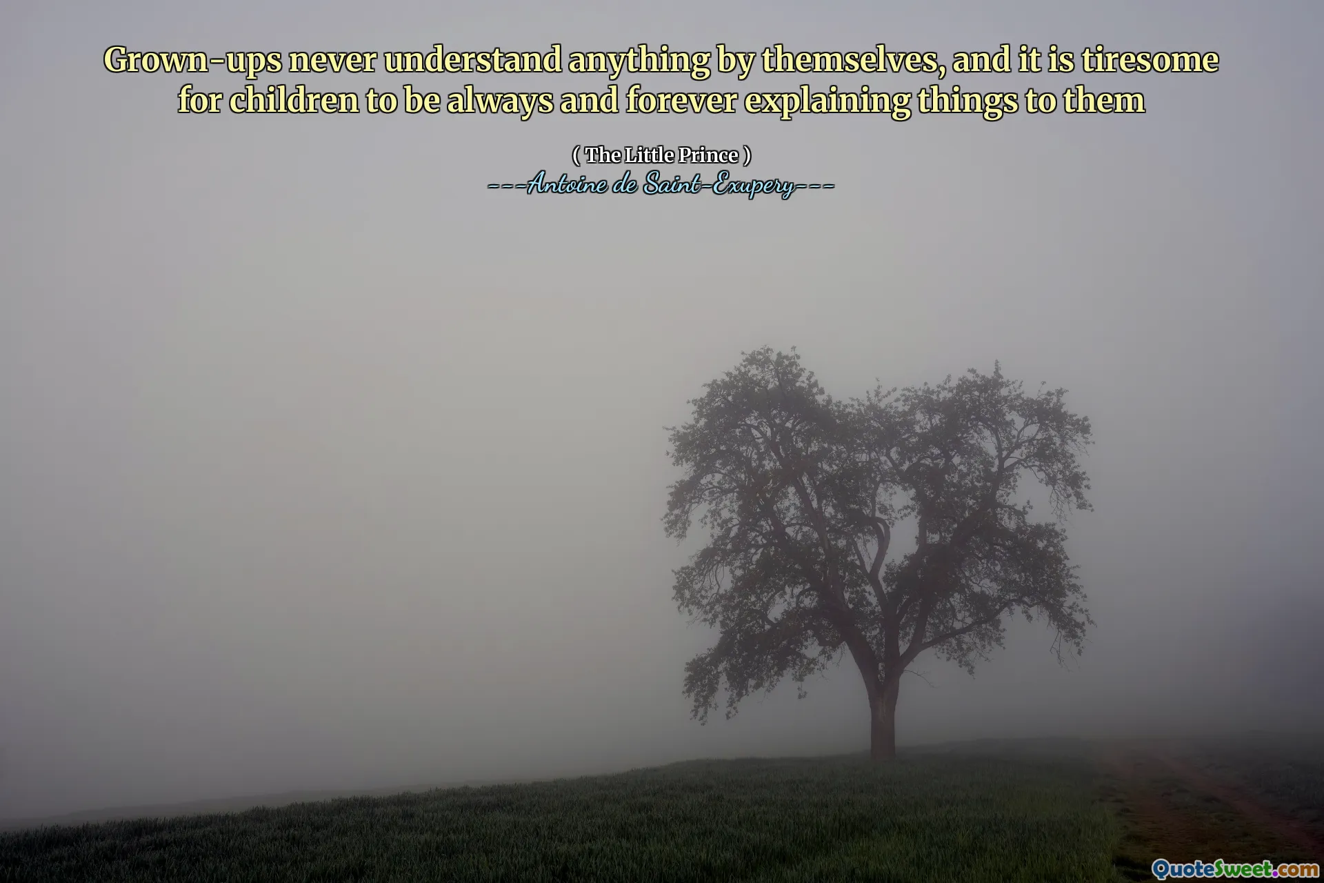 Grown-ups never understand anything by themselves, and it is tiresome for children to be always and forever explaining things to them