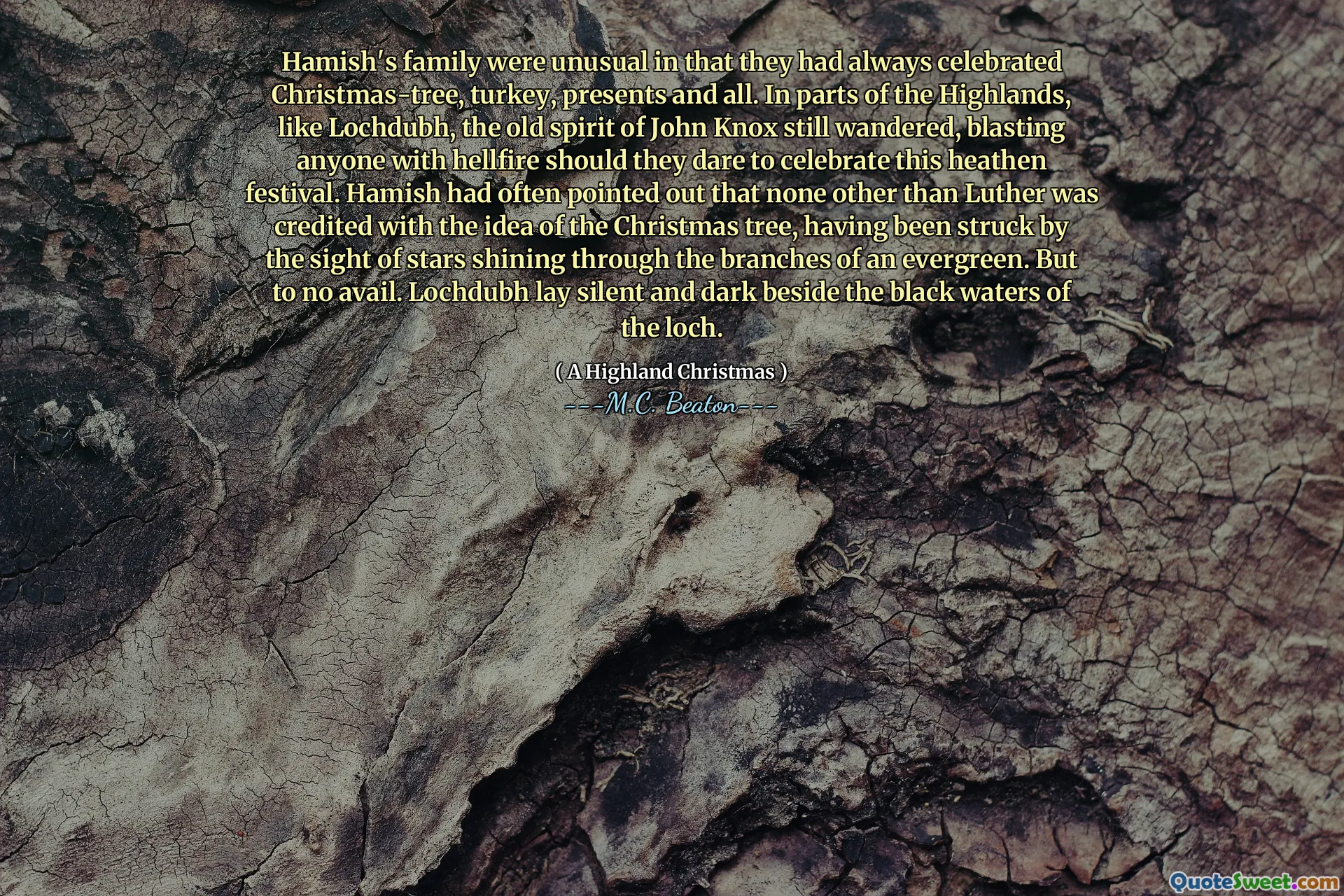Hamish's family were unusual in that they had always celebrated Christmas-tree, turkey, presents and all. In parts of the Highlands, like Lochdubh, the old spirit of John Knox still wandered, blasting anyone with hellfire should they dare to celebrate this heathen festival. Hamish had often pointed out that none other than Luther was credited with the idea of the Christmas tree, having been struck by the sight of stars shining through the branches of an evergreen. But to no avail. Lochdubh lay silent and dark beside the black waters of the loch.