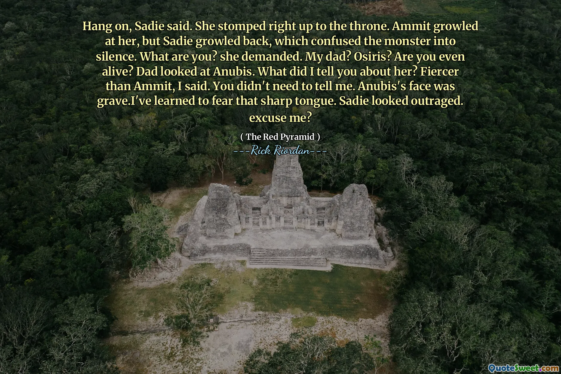 Hang on, Sadie said. She stomped right up to the throne. Ammit growled at her, but Sadie growled back, which confused the monster into silence. What are you? she demanded. My dad? Osiris? Are you even alive? Dad looked at Anubis. What did I tell you about her? Fiercer than Ammit, I said. You didn't need to tell me. Anubis's face was grave.I've learned to fear that sharp tongue. Sadie looked outraged. excuse me?