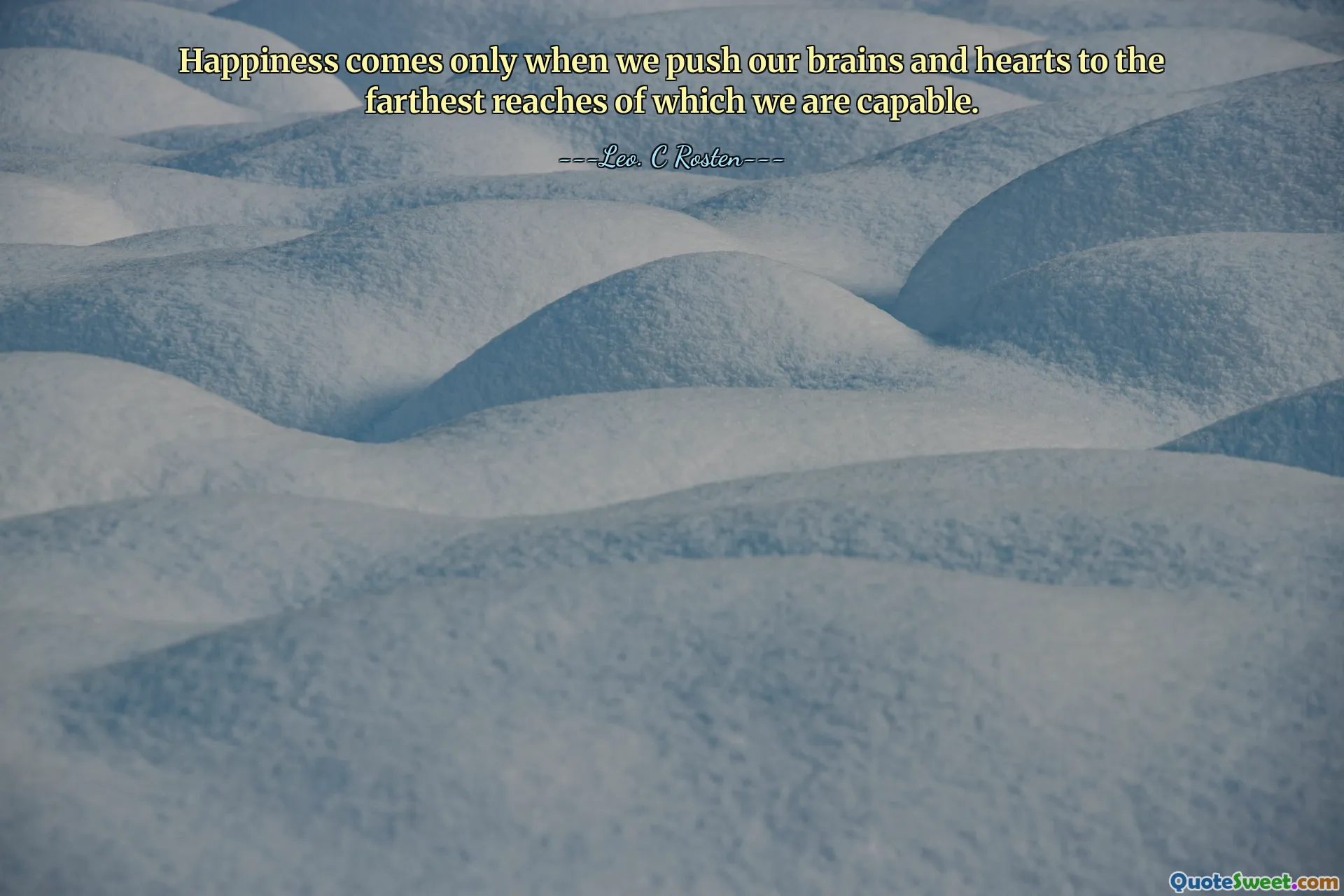 Happiness comes only when we push our brains and hearts to the farthest reaches of which we are capable.