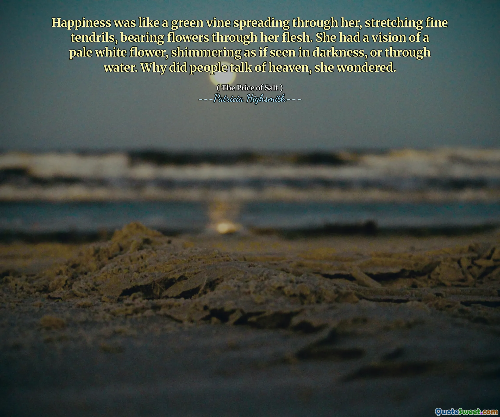 Happiness was like a green vine spreading through her, stretching fine tendrils, bearing flowers through her flesh. She had a vision of a pale white flower, shimmering as if seen in darkness, or through water. Why did people talk of heaven, she wondered.