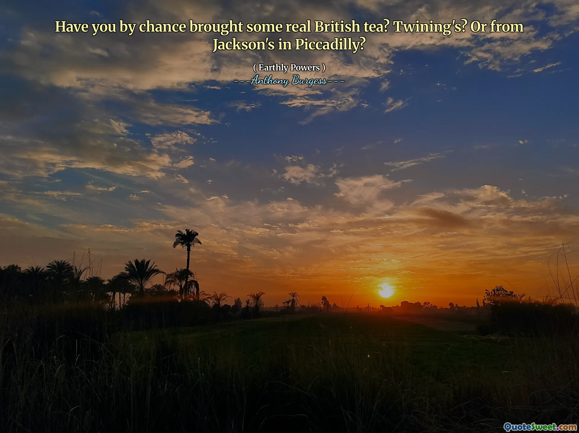 Have you by chance brought some real British tea? Twining's? Or from Jackson's in Piccadilly?