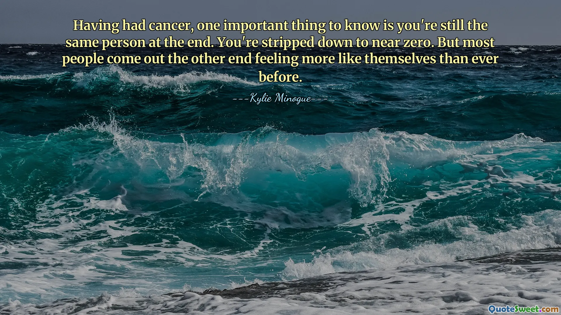 Having had cancer, one important thing to know is you're still the same person at the end. You're stripped down to near zero. But most people come out the other end feeling more like themselves than ever before.
