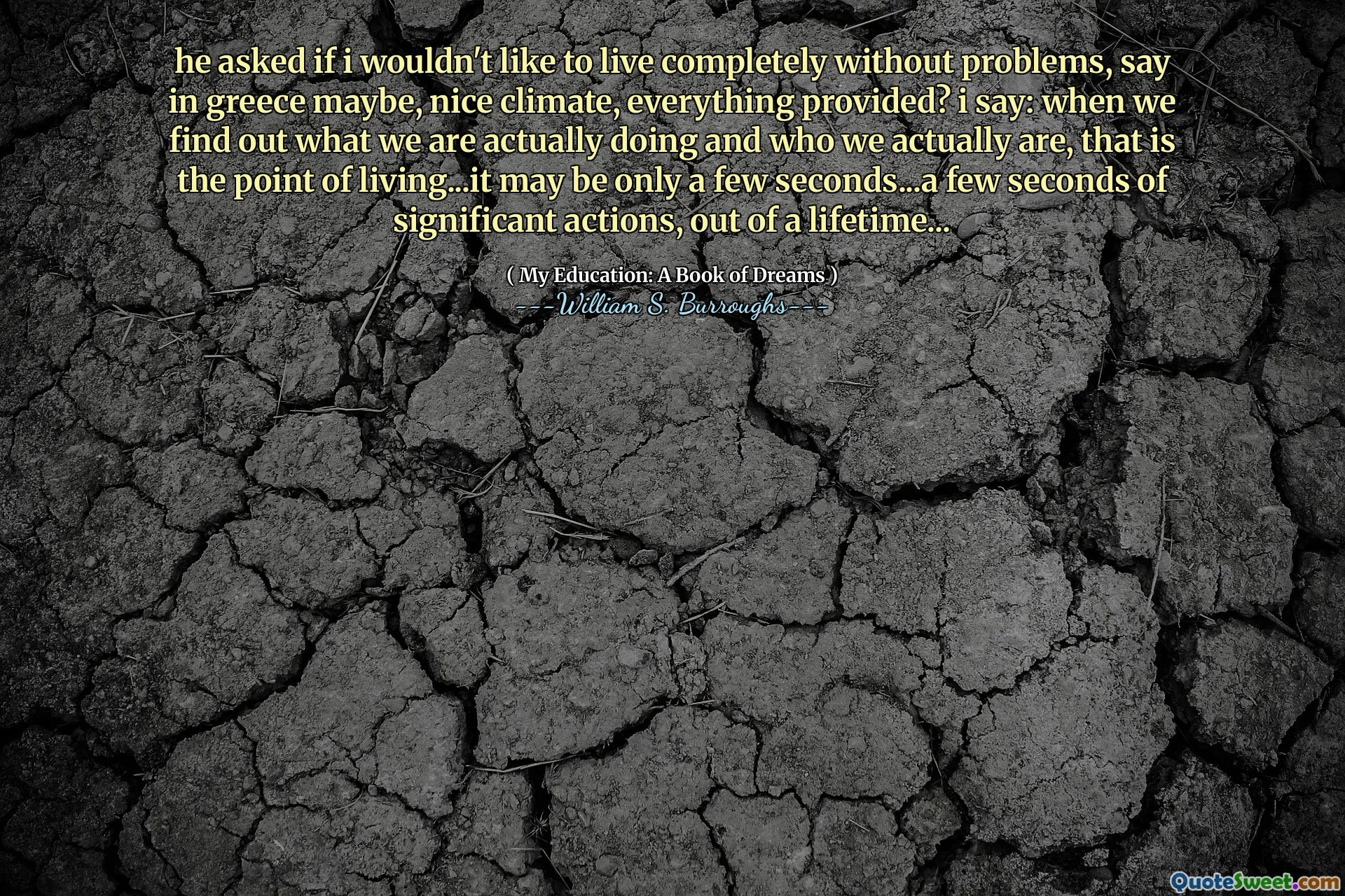 Zeptal se, jestli bych nechtěl žít úplně bez problémů, řekněte v Řecku, možná, pěkné klima, všechno poskytnuté? Říkám: Když zjistíme, co vlastně děláme a kdo vlastně jsme, to je bod života ... může to být jen pár sekund ... několik sekund významných akcí, z celého života ...