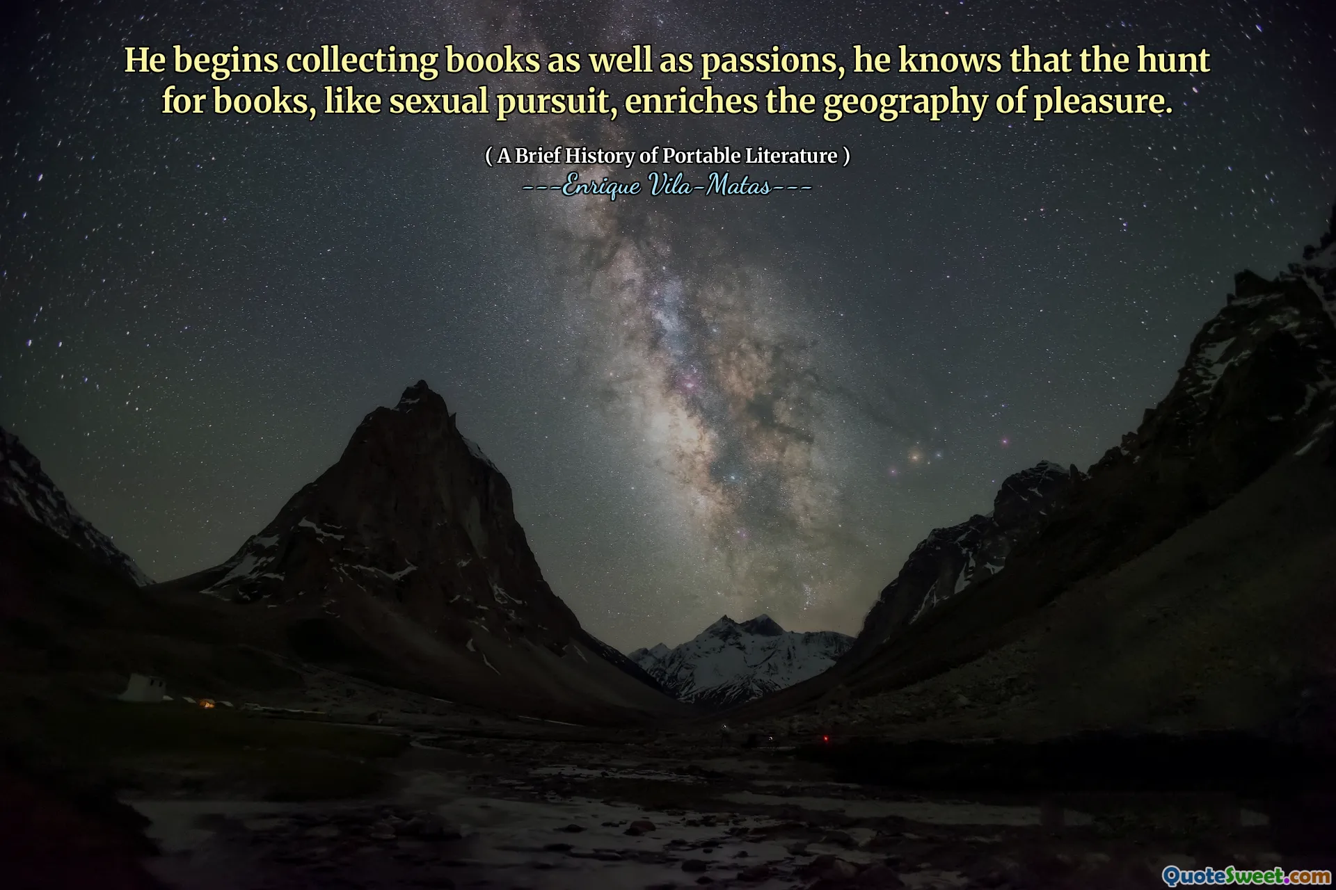 He begins collecting books as well as passions, he knows that the hunt for books, like sexual pursuit, enriches the geography of pleasure.