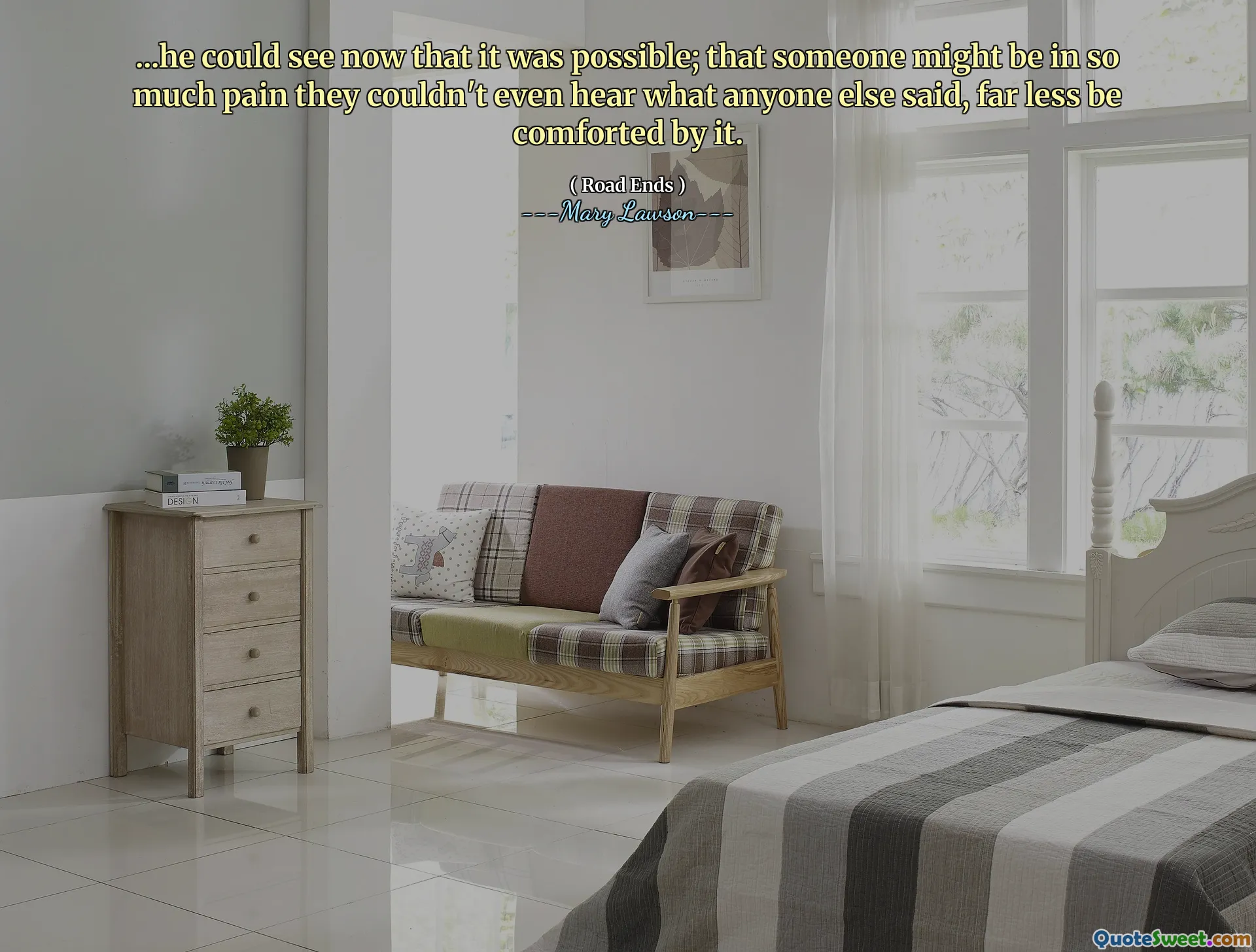 ...he could see now that it was possible; that someone might be in so much pain they couldn't even hear what anyone else said, far less be comforted by it.