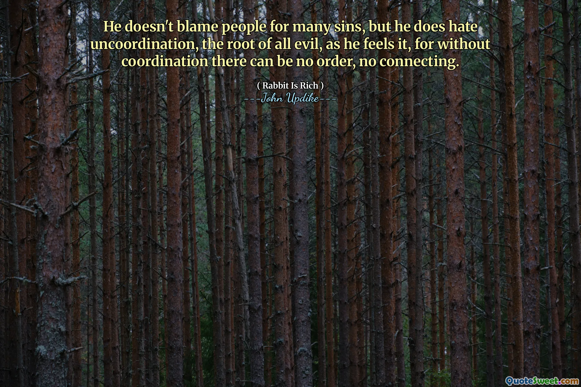 He doesn't blame people for many sins, but he does hate uncoordination, the root of all evil, as he feels it, for without coordination there can be no order, no connecting.