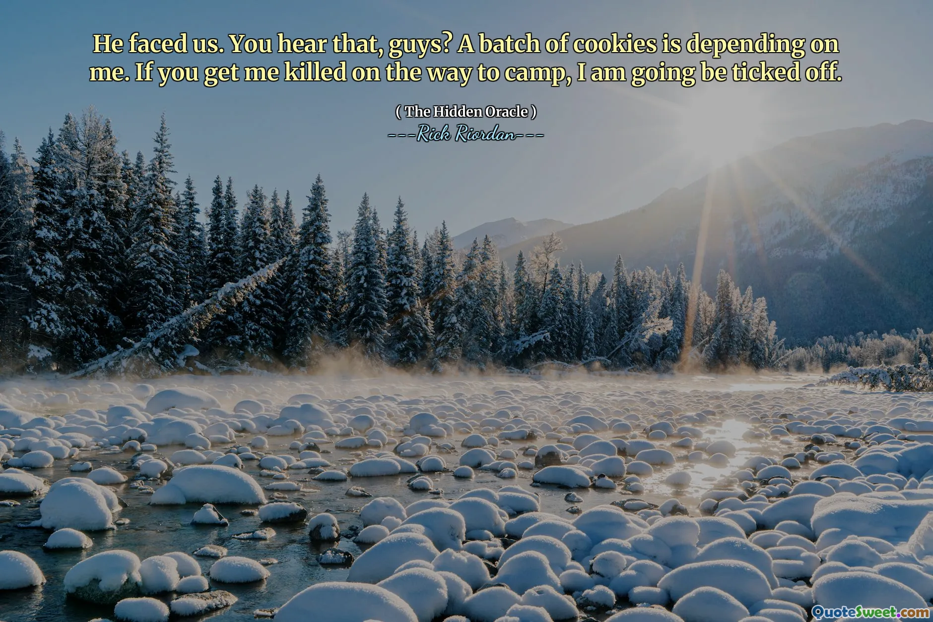 He faced us. You hear that, guys? A batch of cookies is depending on me. If you get me killed on the way to camp, I am going be ticked off.