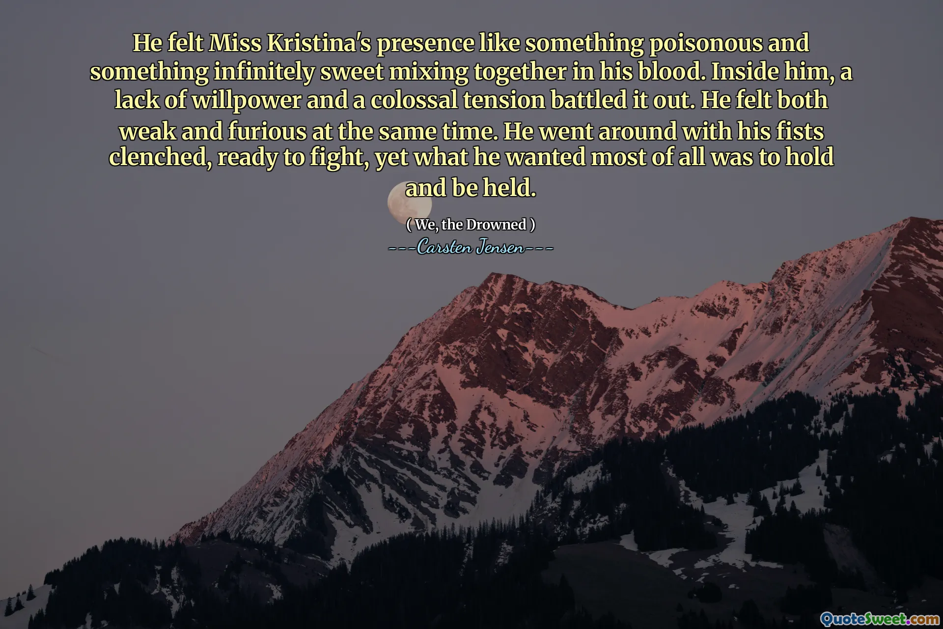 He felt Miss Kristina's presence like something poisonous and something infinitely sweet mixing together in his blood. Inside him, a lack of willpower and a colossal tension battled it out. He felt both weak and furious at the same time. He went around with his fists clenched, ready to fight, yet what he wanted most of all was to hold and be held.