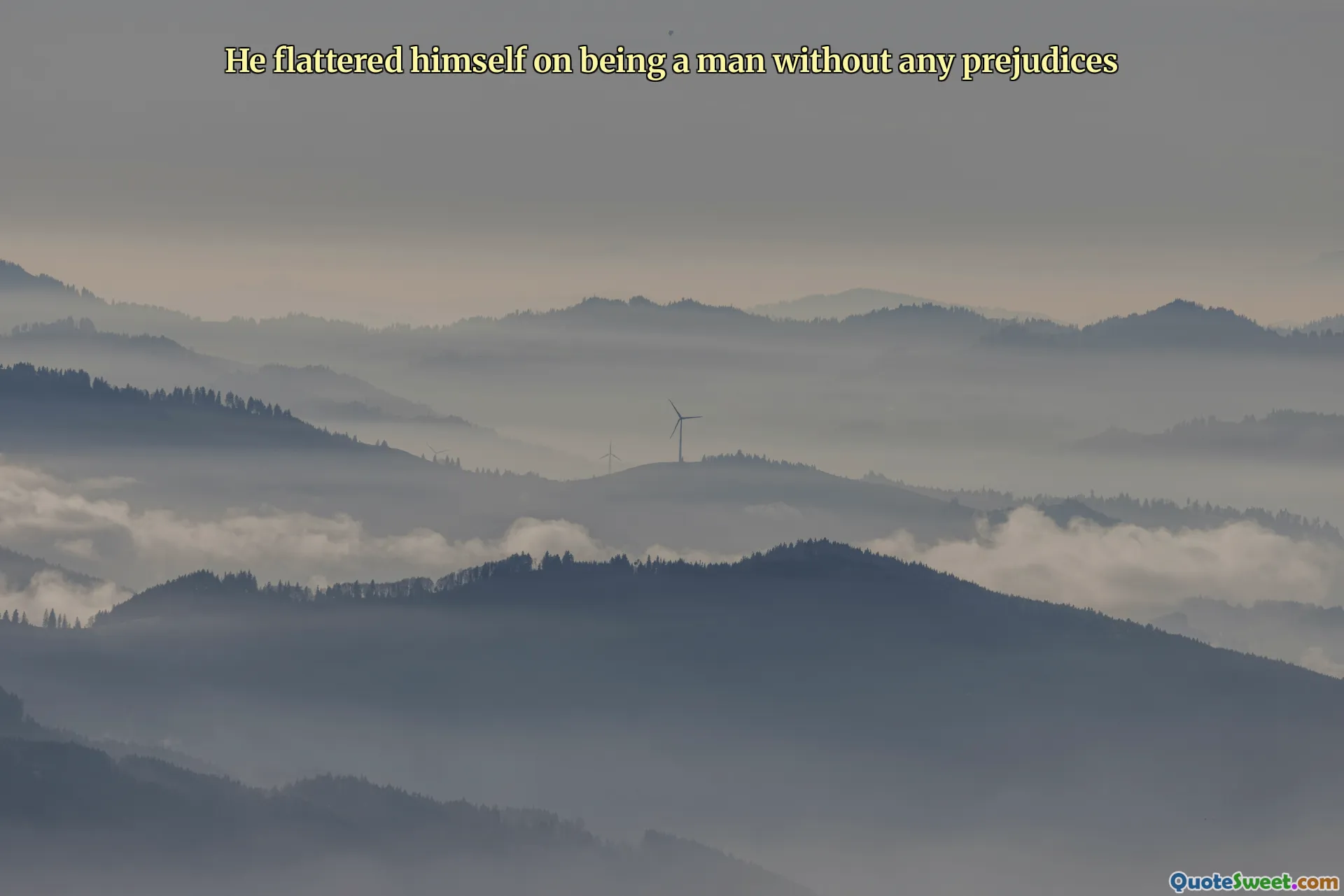 He flattered himself on being a man without any prejudices