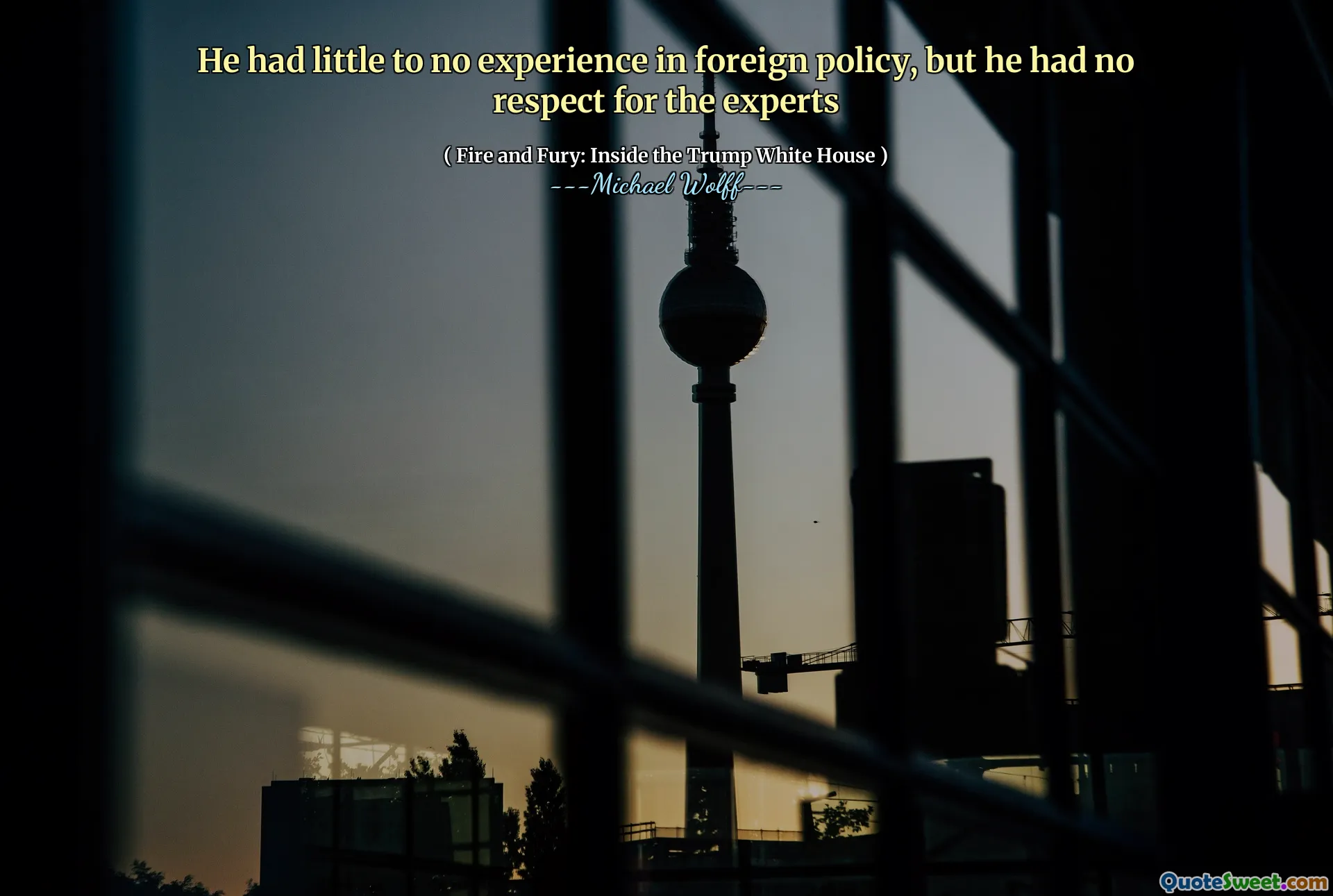 He had little to no experience in foreign policy, but he had no respect for the experts