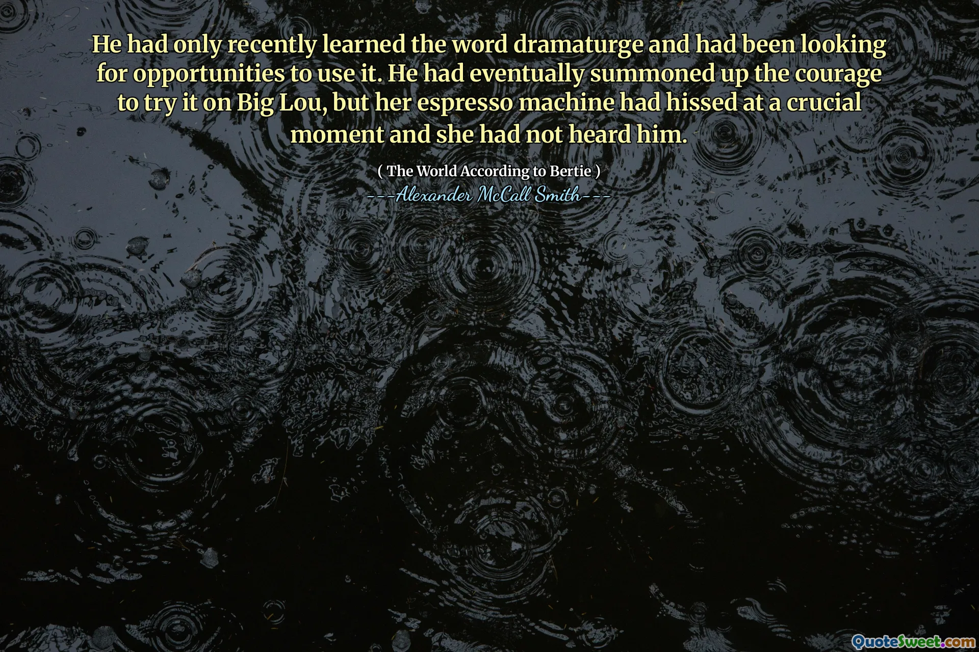 Han hade nyligen lärt sig ordet Dramaturge och letat efter möjligheter att använda det. Han hade så småningom kallat upp modet att prova det på Big Lou, men hennes espressomaskin hade viskat i ett avgörande ögonblick och hon hade inte hört honom.