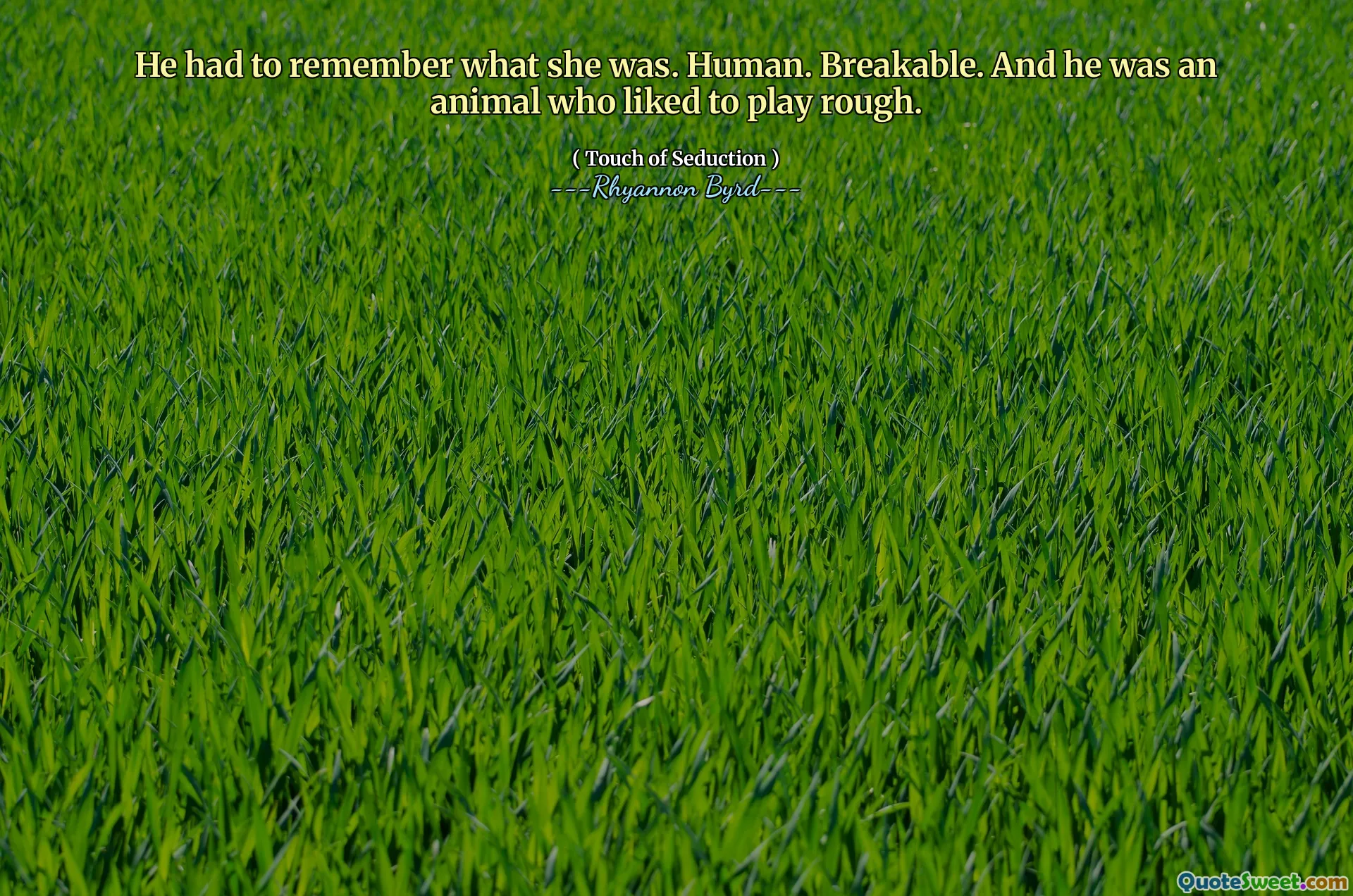 He had to remember what she was. Human. Breakable. And he was an animal who liked to play rough.