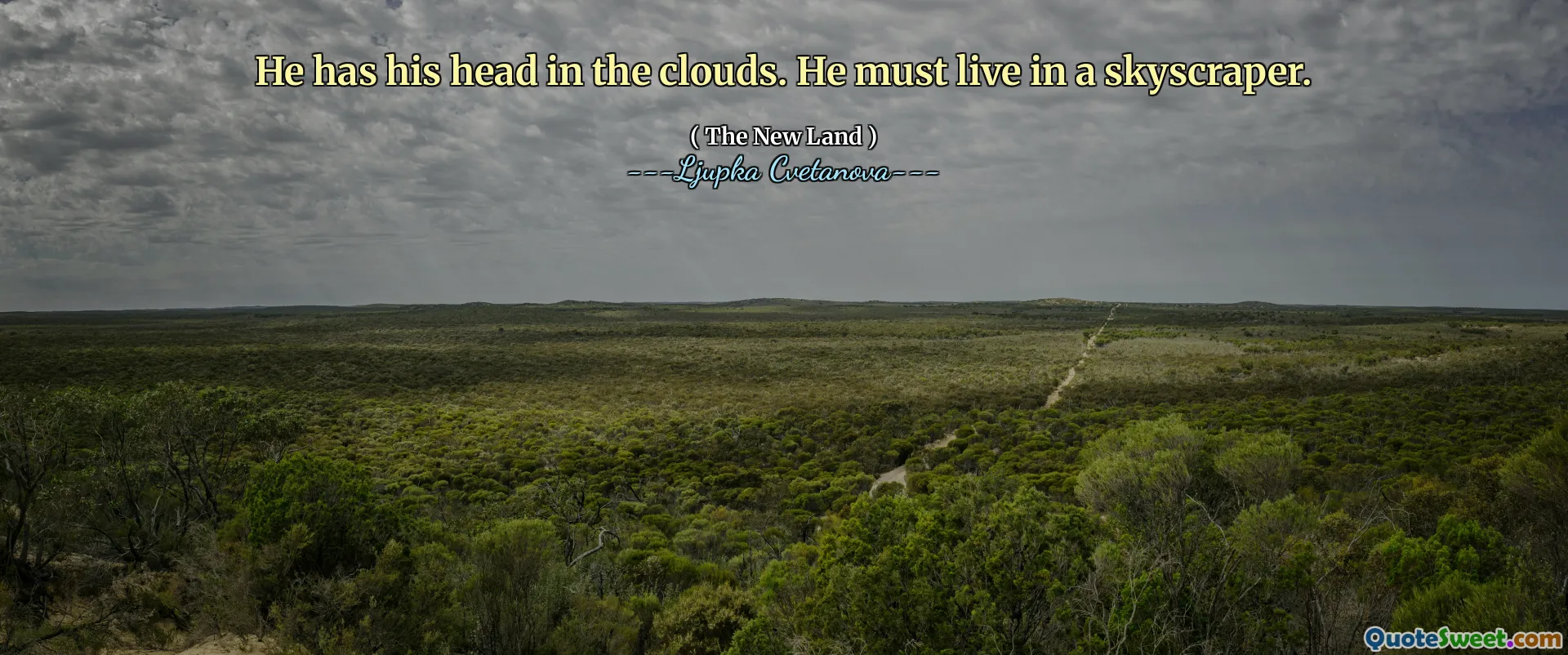 He has his head in the clouds. He must live in a skyscraper.