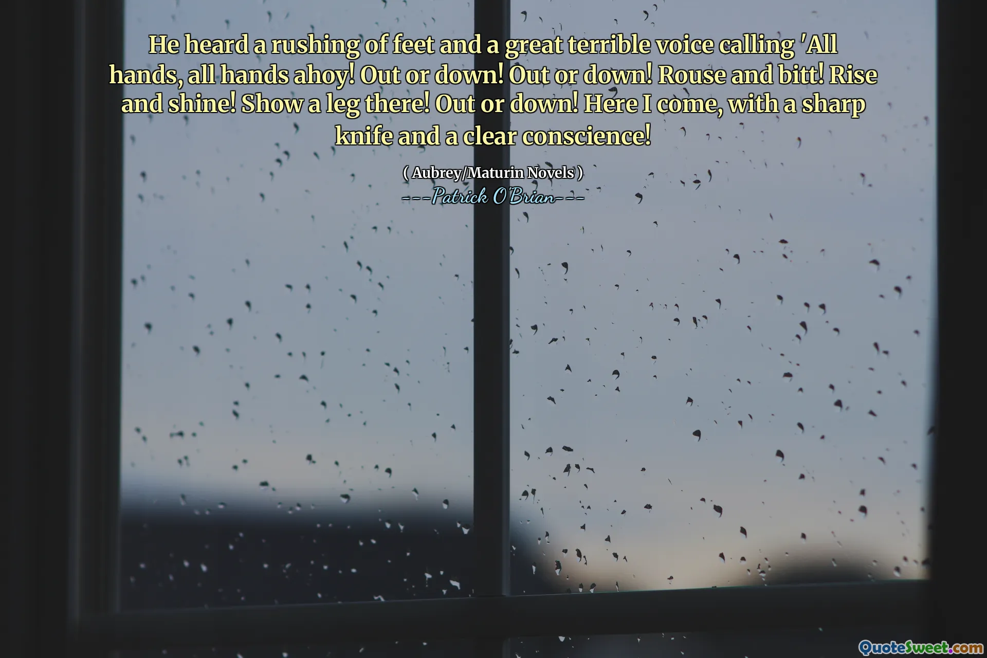 He heard a rushing of feet and a great terrible voice calling 'All hands, all hands ahoy! Out or down! Out or down! Rouse and bitt! Rise and shine! Show a leg there! Out or down! Here I come, with a sharp knife and a clear conscience!