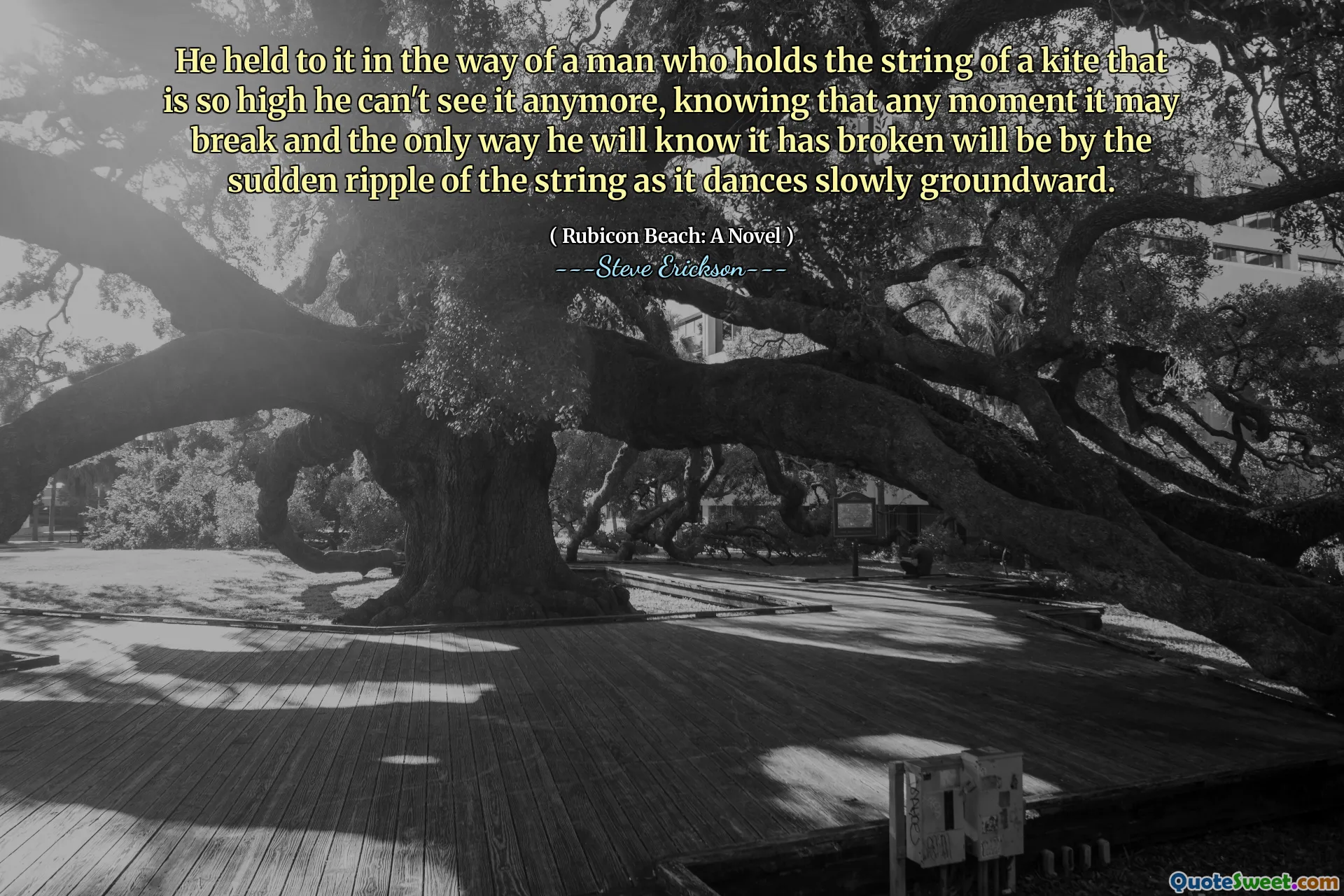 Anh ta giữ nó theo cách của một người đàn ông cầm chuỗi một con diều cao đến mức anh ta không thể nhìn thấy nó nữa, biết rằng bất cứ lúc nào nó có thể bị vỡ và cách duy nhất anh ta biết nó đã bị hỏng sẽ là do gợn sóng đột ngột của chuỗi khi nó nhảy chậm.