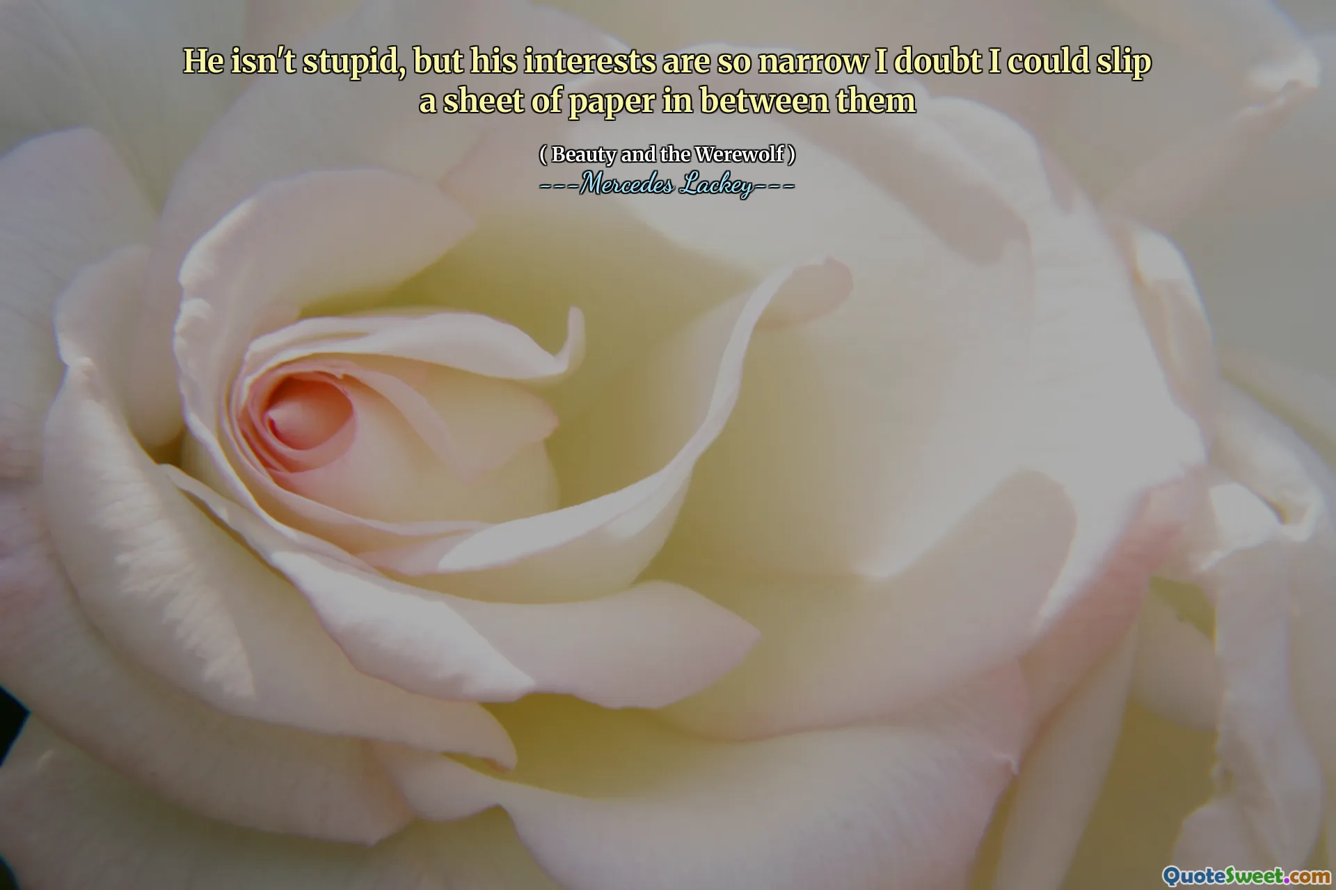 He isn't stupid, but his interests are so narrow I doubt I could slip a sheet of paper in between them