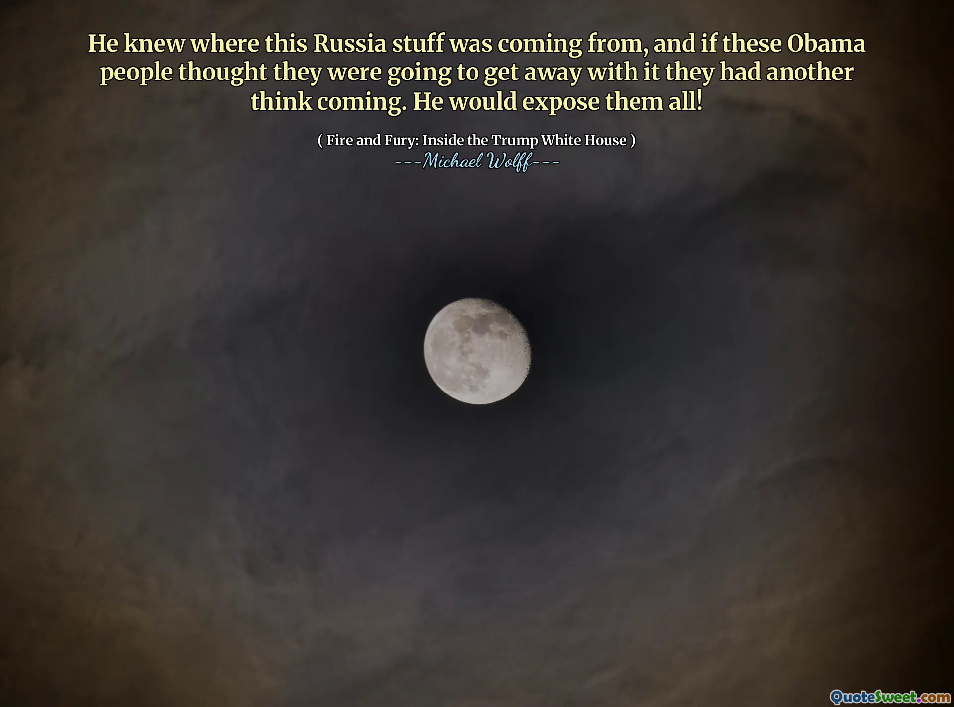He knew where this Russia stuff was coming from, and if these Obama people thought they were going to get away with it they had another think coming. He would expose them all!