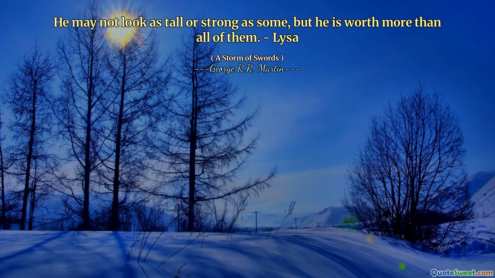 He may not look as tall or strong as some, but he is worth more than all of them. - Lysa