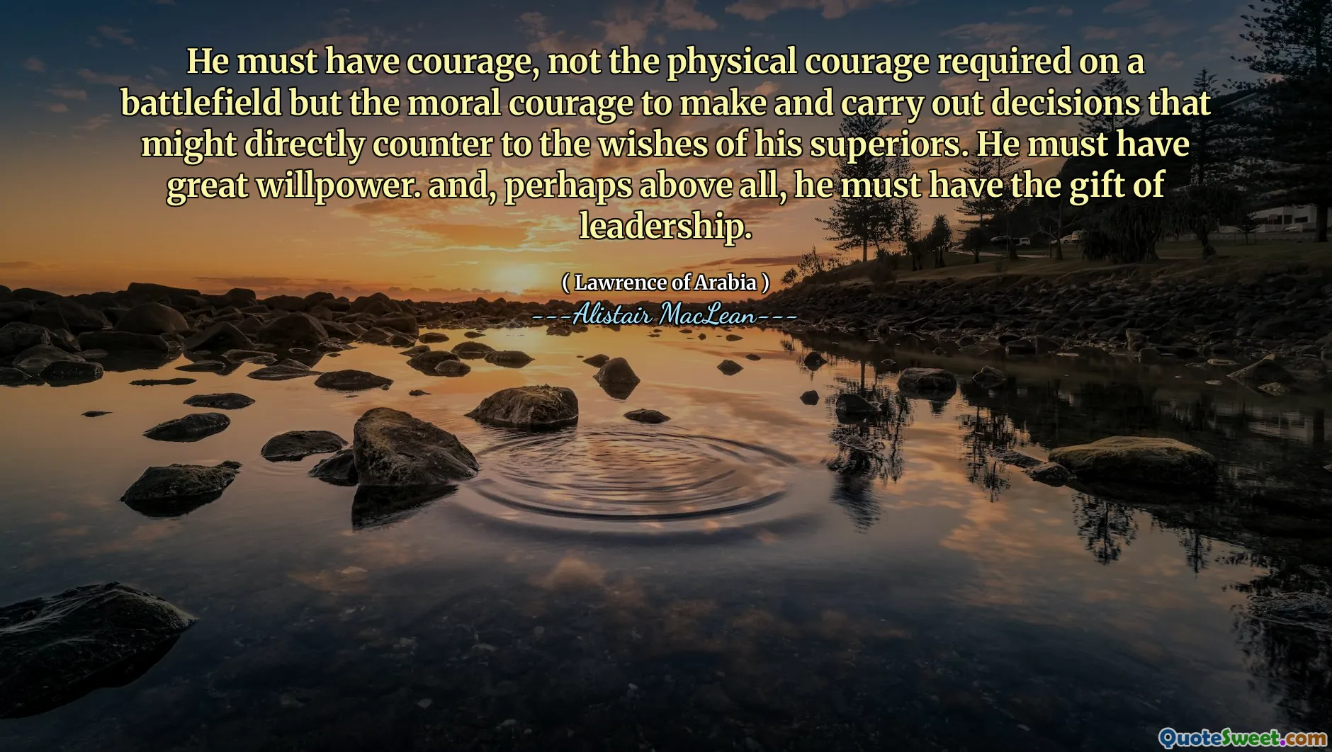 He must have courage, not the physical courage required on a battlefield but the moral courage to make and carry out decisions that might directly counter to the wishes of his superiors. He must have great willpower. and, perhaps above all, he must have the gift of leadership.