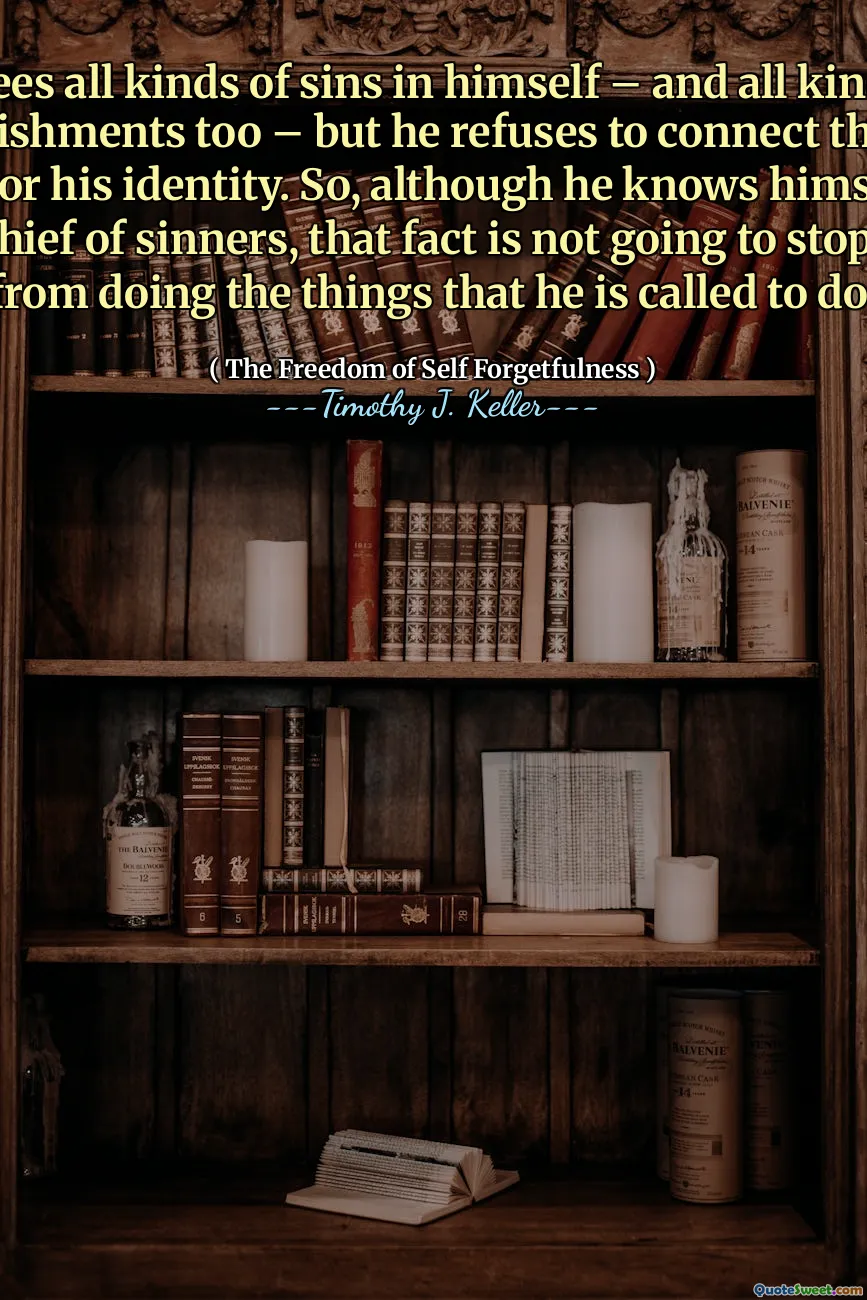 He sees all kinds of sins in himself – and all kinds of accomplishments too – but he refuses to connect them with himself or his identity. So, although he knows himself to be the chief of sinners, that fact is not going to stop him from doing the things that he is called to do.