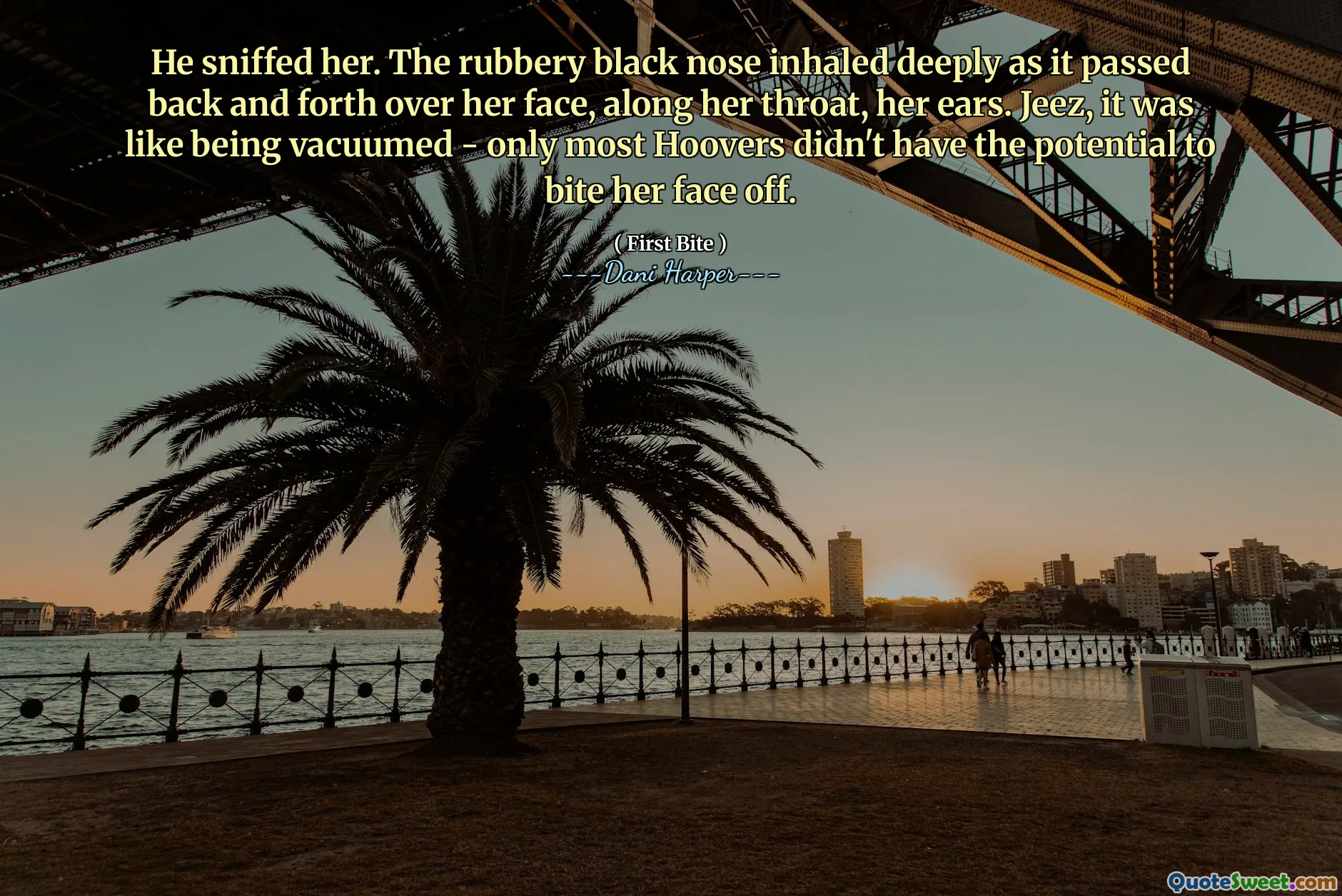 He sniffed her. The rubbery black nose inhaled deeply as it passed back and forth over her face, along her throat, her ears. Jeez, it was like being vacuumed - only most Hoovers didn't have the potential to bite her face off.